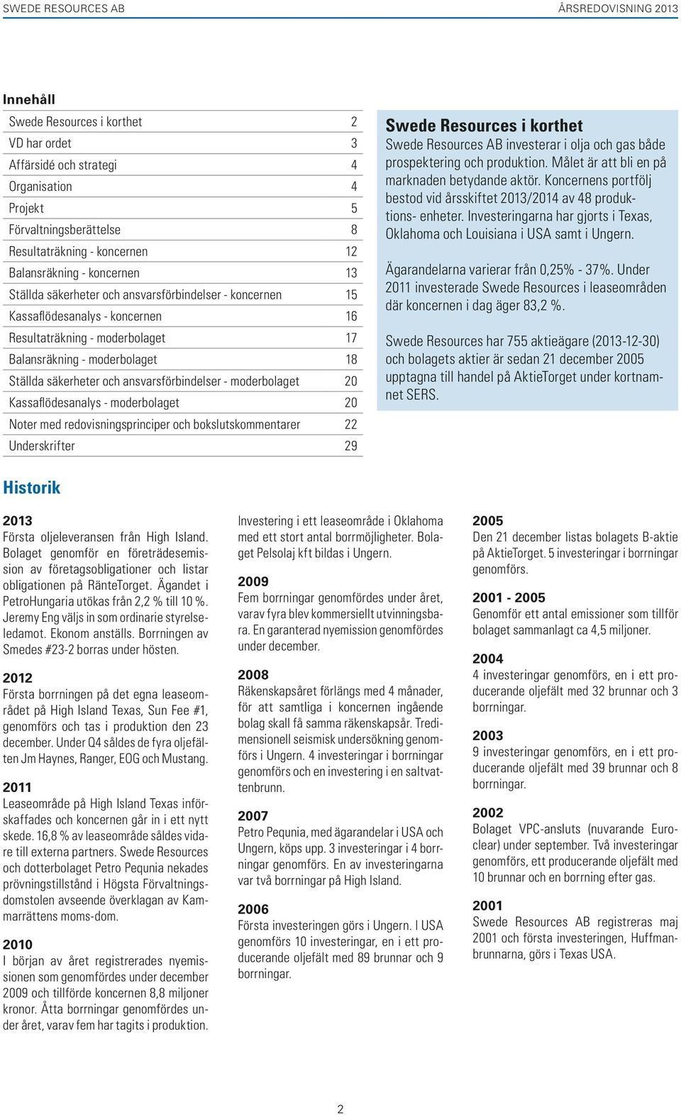 moderbolaget 20 Kassaflödesanalys - moderbolaget 20 Noter med redovisningsprinciper och bokslutskommentarer 22 Underskrifter 29 Swede Resources i korthet Swede Resources AB investerar i olja och gas