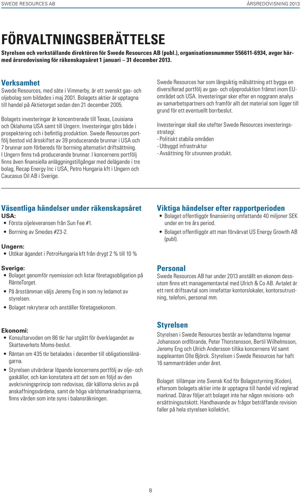 Verksamhet Swede Resources, med säte i Vimmerby, är ett svenskt gas- och oljebolag som bildades i maj 2001. Bolagets aktier är upptagna till handel på Aktietorget sedan den 21 december 2005.