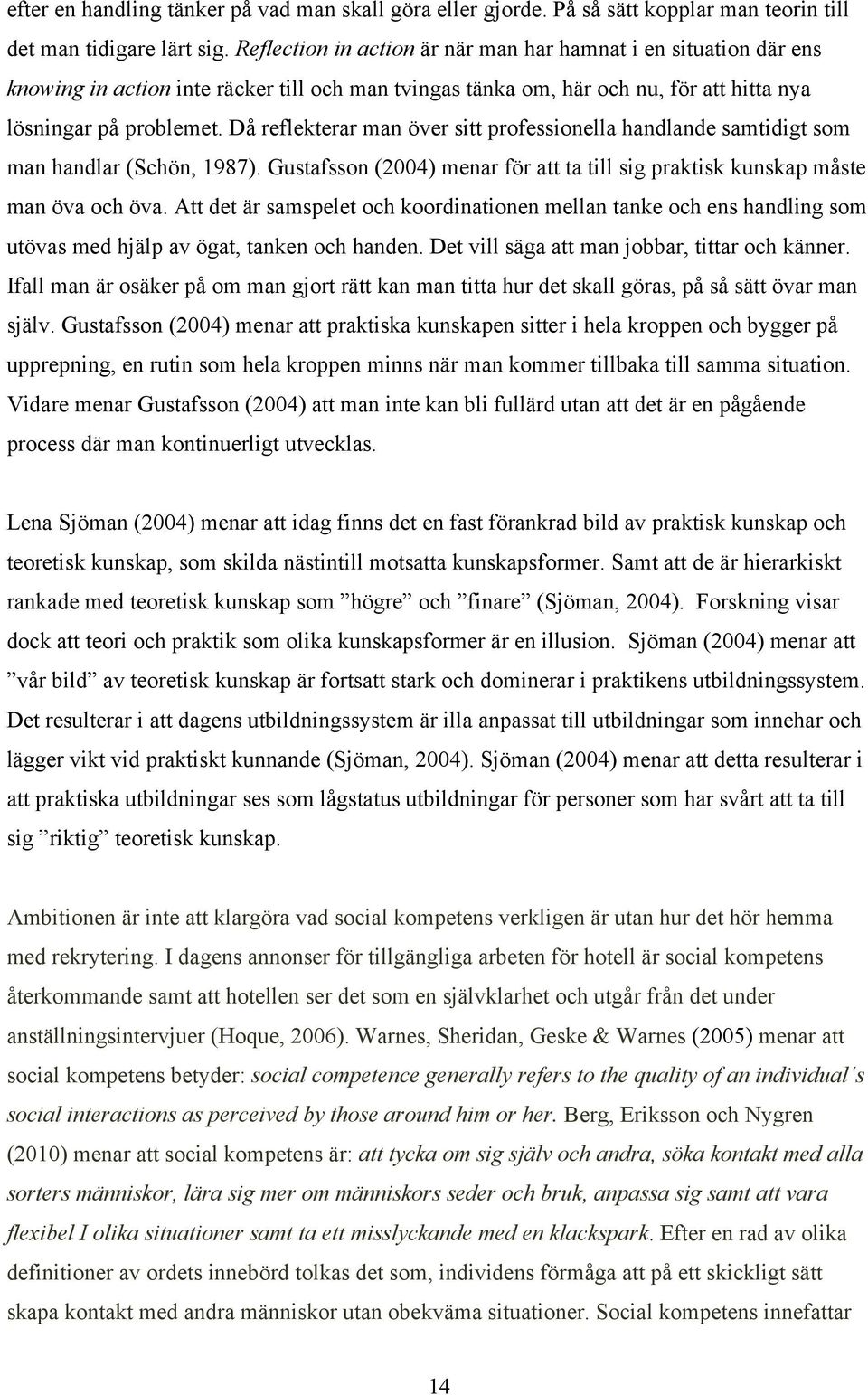 Då reflekterar man över sitt professionella handlande samtidigt som man handlar (Schön, 1987). Gustafsson (2004) menar för att ta till sig praktisk kunskap måste man öva och öva.