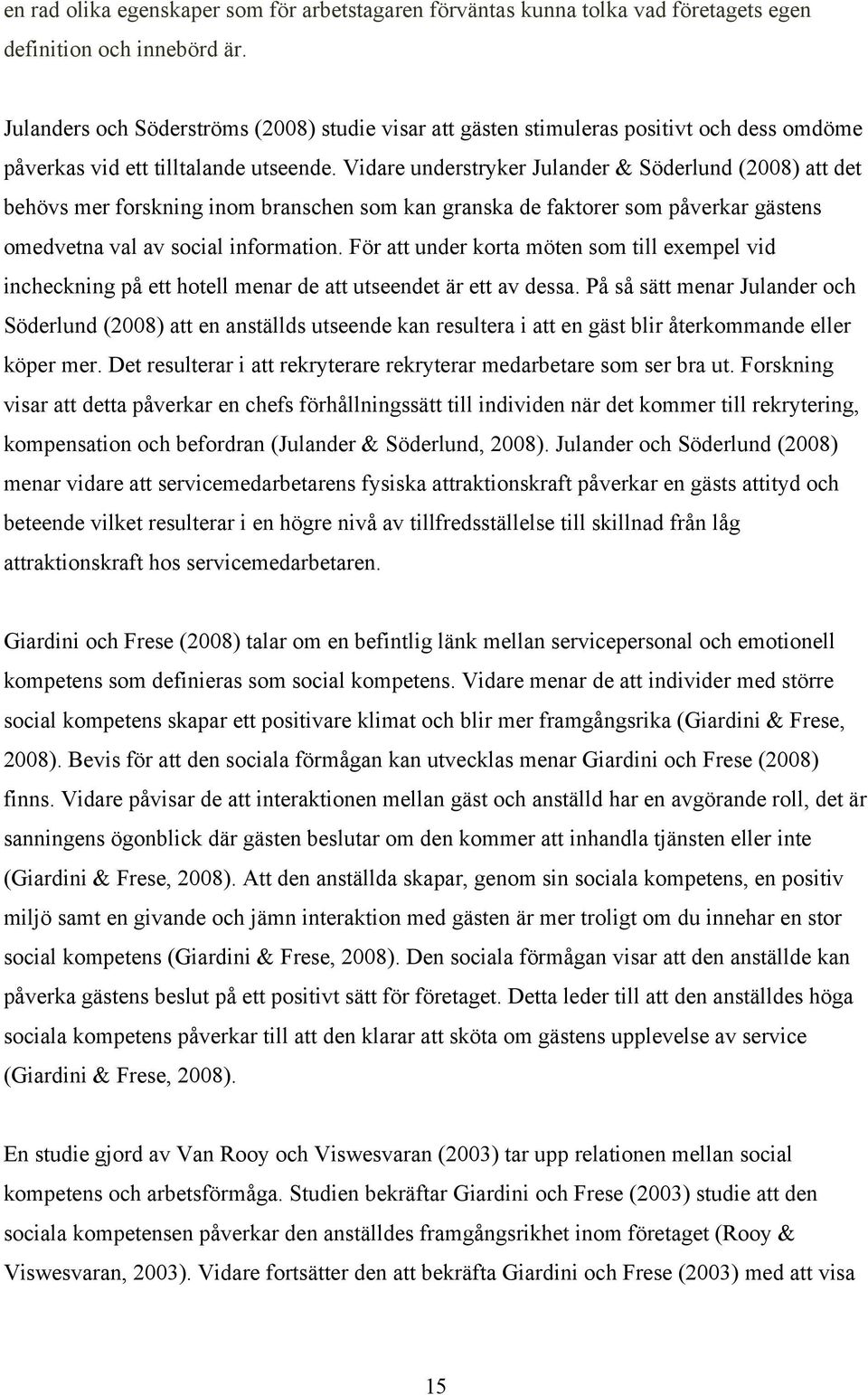 Vidare understryker Julander & Söderlund (2008) att det behövs mer forskning inom branschen som kan granska de faktorer som påverkar gästens omedvetna val av social information.