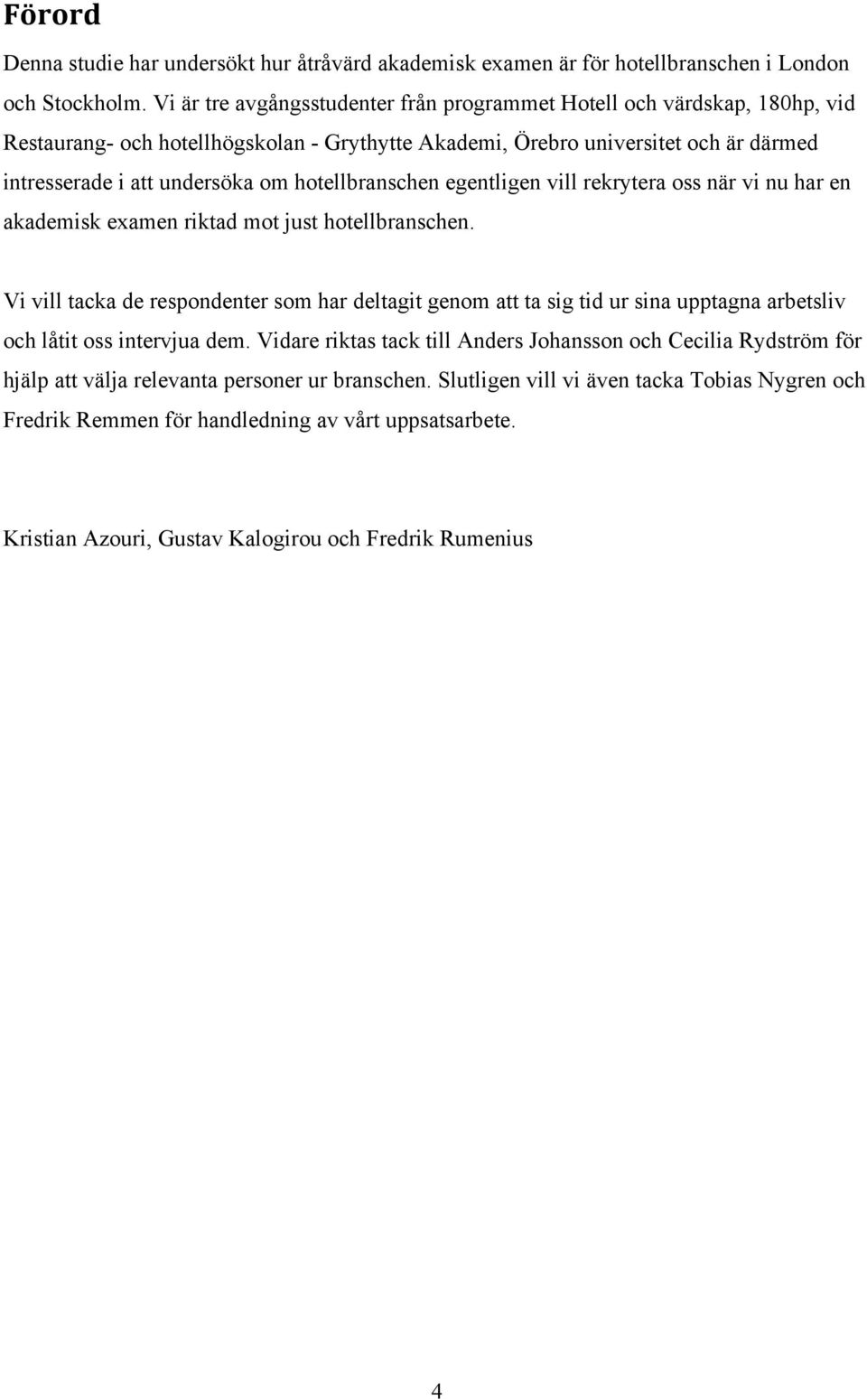 hotellbranschen egentligen vill rekrytera oss när vi nu har en akademisk examen riktad mot just hotellbranschen.