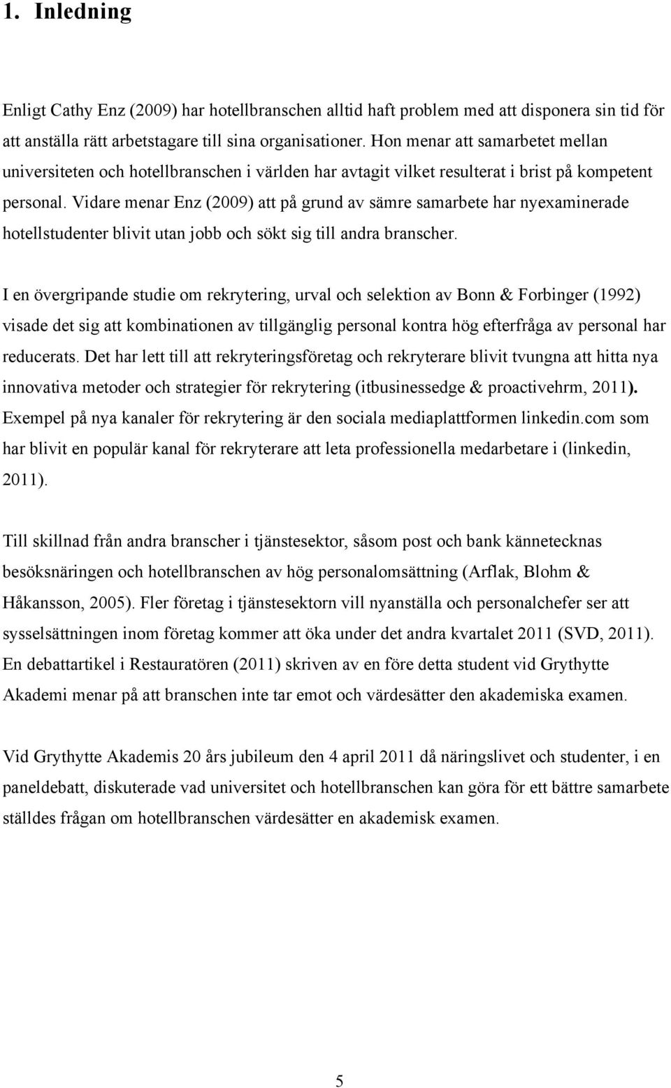 Vidare menar Enz (2009) att på grund av sämre samarbete har nyexaminerade hotellstudenter blivit utan jobb och sökt sig till andra branscher.