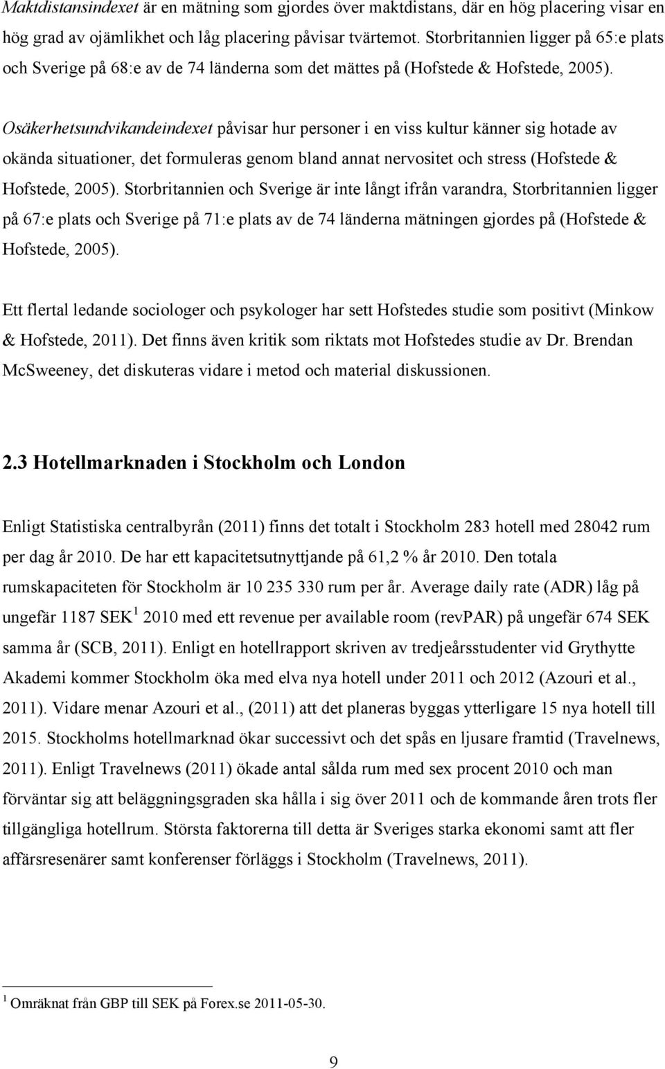 Osäkerhetsundvikandeindexet påvisar hur personer i en viss kultur känner sig hotade av okända situationer, det formuleras genom bland annat nervositet och stress (Hofstede & Hofstede, 2005).