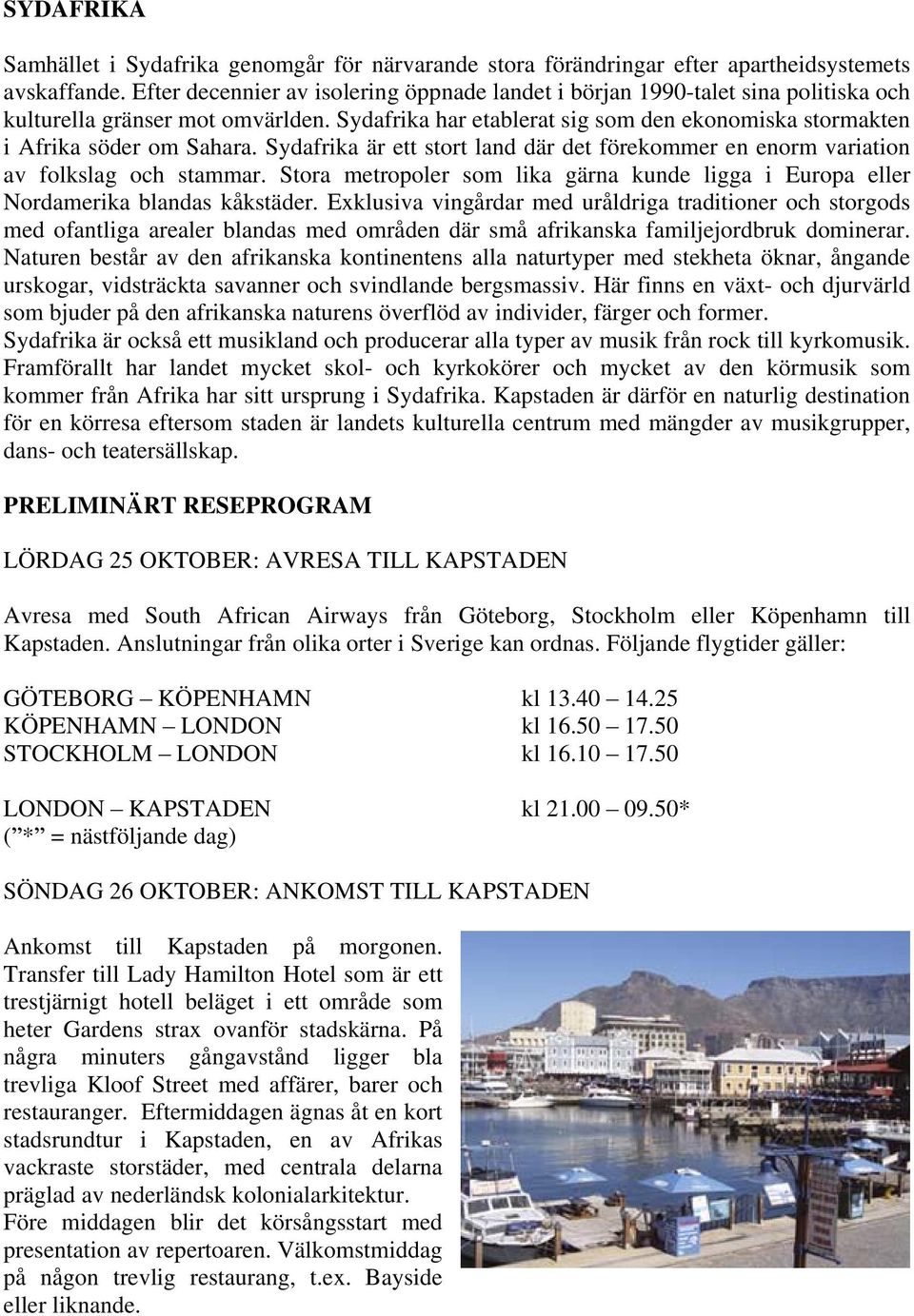 Sydafrika är ett stort land där det förekommer en enorm variation av folkslag och stammar. Stora metropoler som lika gärna kunde ligga i Europa eller Nordamerika blandas kåkstäder.