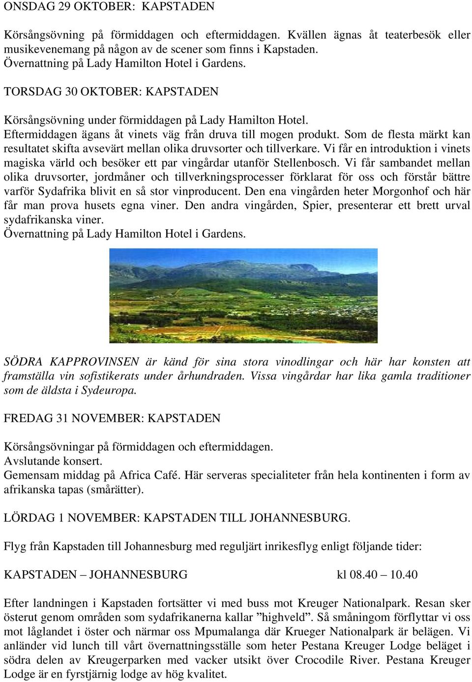 Som de flesta märkt kan resultatet skifta avsevärt mellan olika druvsorter och tillverkare. Vi får en introduktion i vinets magiska värld och besöker ett par vingårdar utanför Stellenbosch.