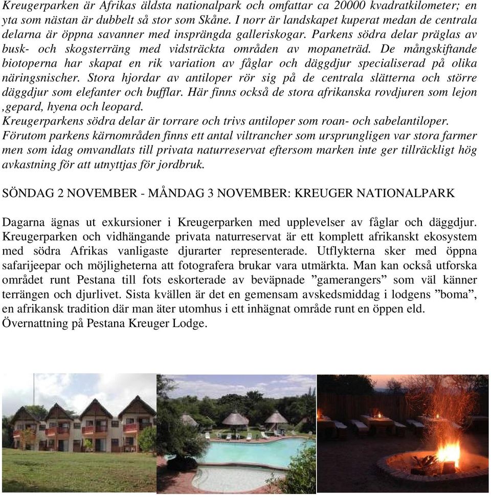 De mångskiftande biotoperna har skapat en rik variation av fåglar och däggdjur specialiserad på olika näringsnischer.