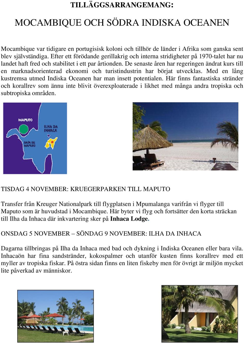 De senaste åren har regeringen ändrat kurs till en marknadsorienterad ekonomi och turistindustrin har börjat utvecklas. Med en lång kustremsa utmed Indiska Oceanen har man insett potentialen.