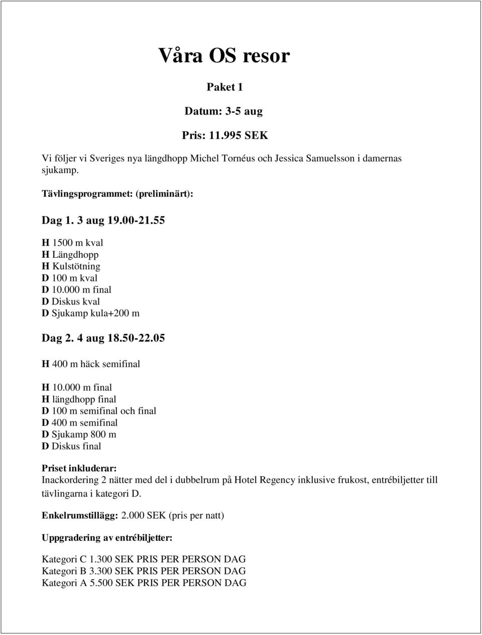 Tävlingsprogrammet: (preliminärt): Dag 1. 3 aug 19.00-21.55 H 1500 m kval H Längdhopp H Kulstötning D 100 m kval D 10.