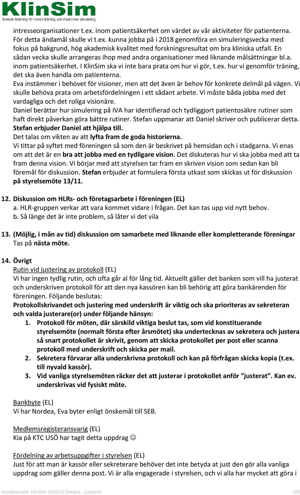 hur vi genomför träning, det ska även handla om patienterna. Eva instämmer i behovet för visioner, men att det även är behov för konkrete delmål på vägen.