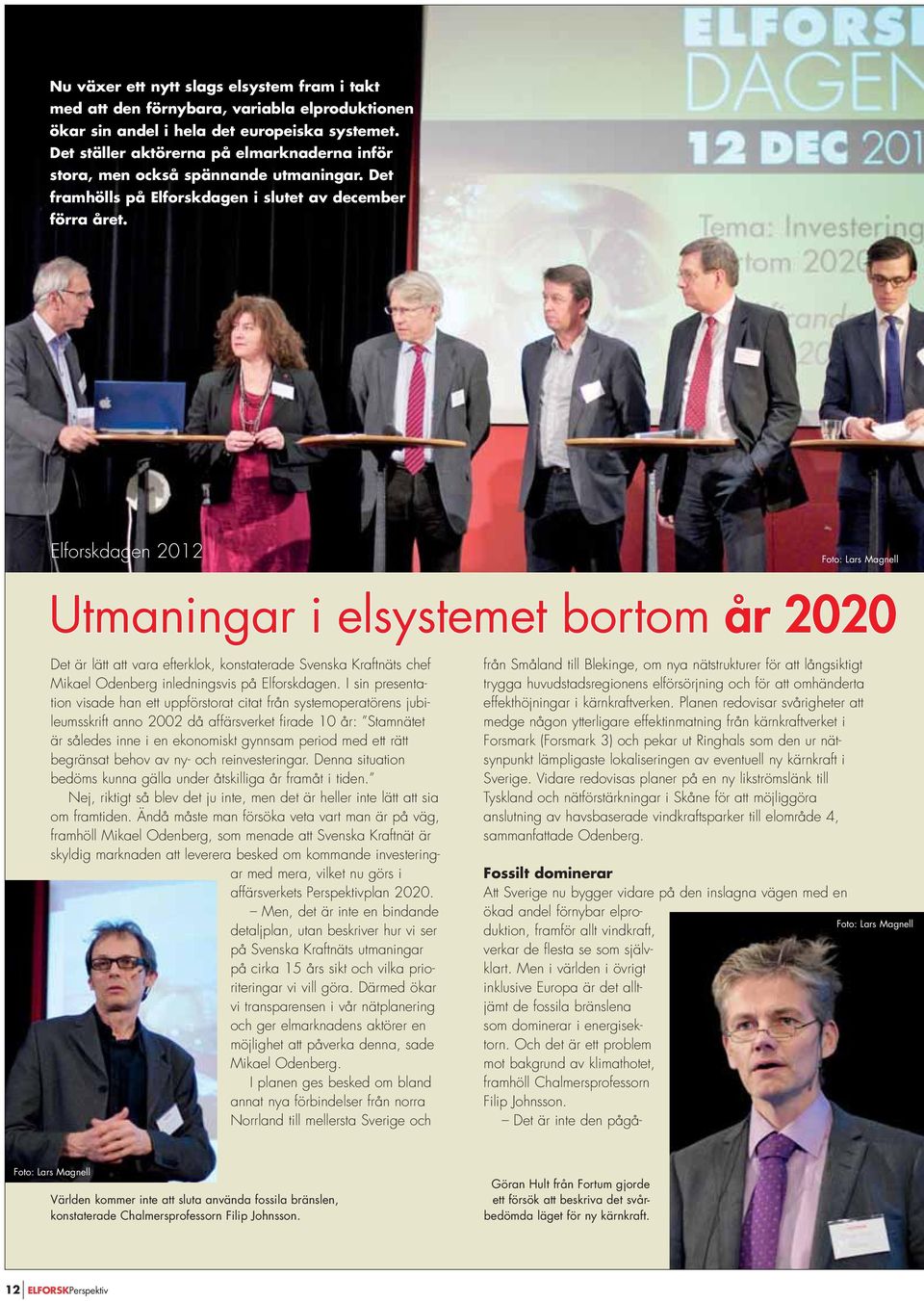 Elforskdagen 2012 Utmaningar i elsystemet bortom år 2020 Det är lätt att vara efterklok, konstaterade Svenska Kraftnäts chef Mikael Odenberg inledningsvis på Elforskdagen.