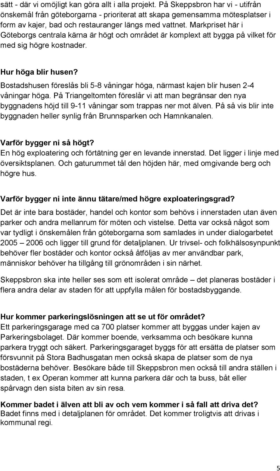 Markpriset här i Göteborgs centrala kärna är högt och området är komplext att bygga på vilket för med sig högre kostnader. Hur höga blir husen?