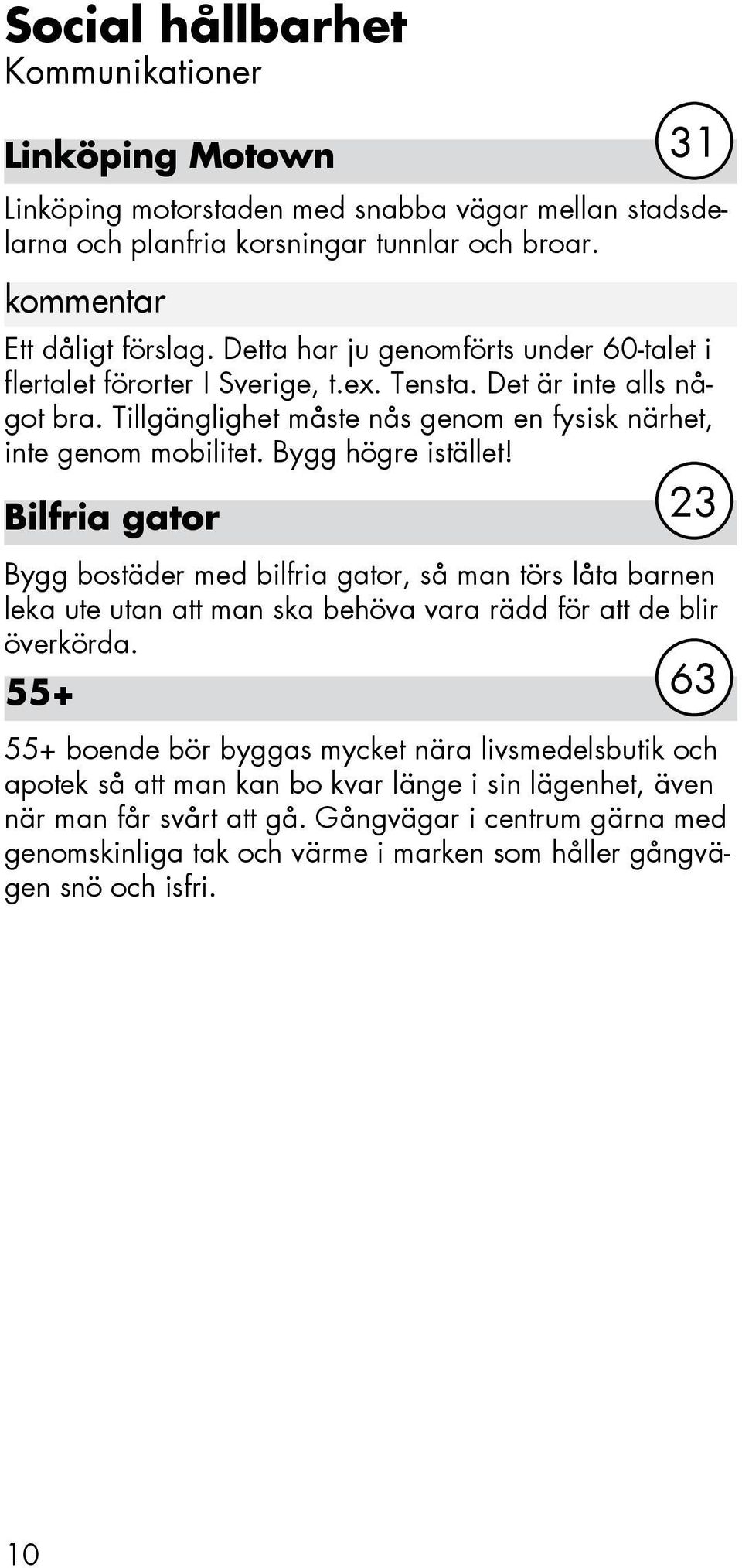 Bygg högre istället! Bilfria gator 31 23 Bygg bostäder med bilfria gator, så man törs låta barnen leka ute utan att man ska behöva vara rädd för att de blir överkörda.