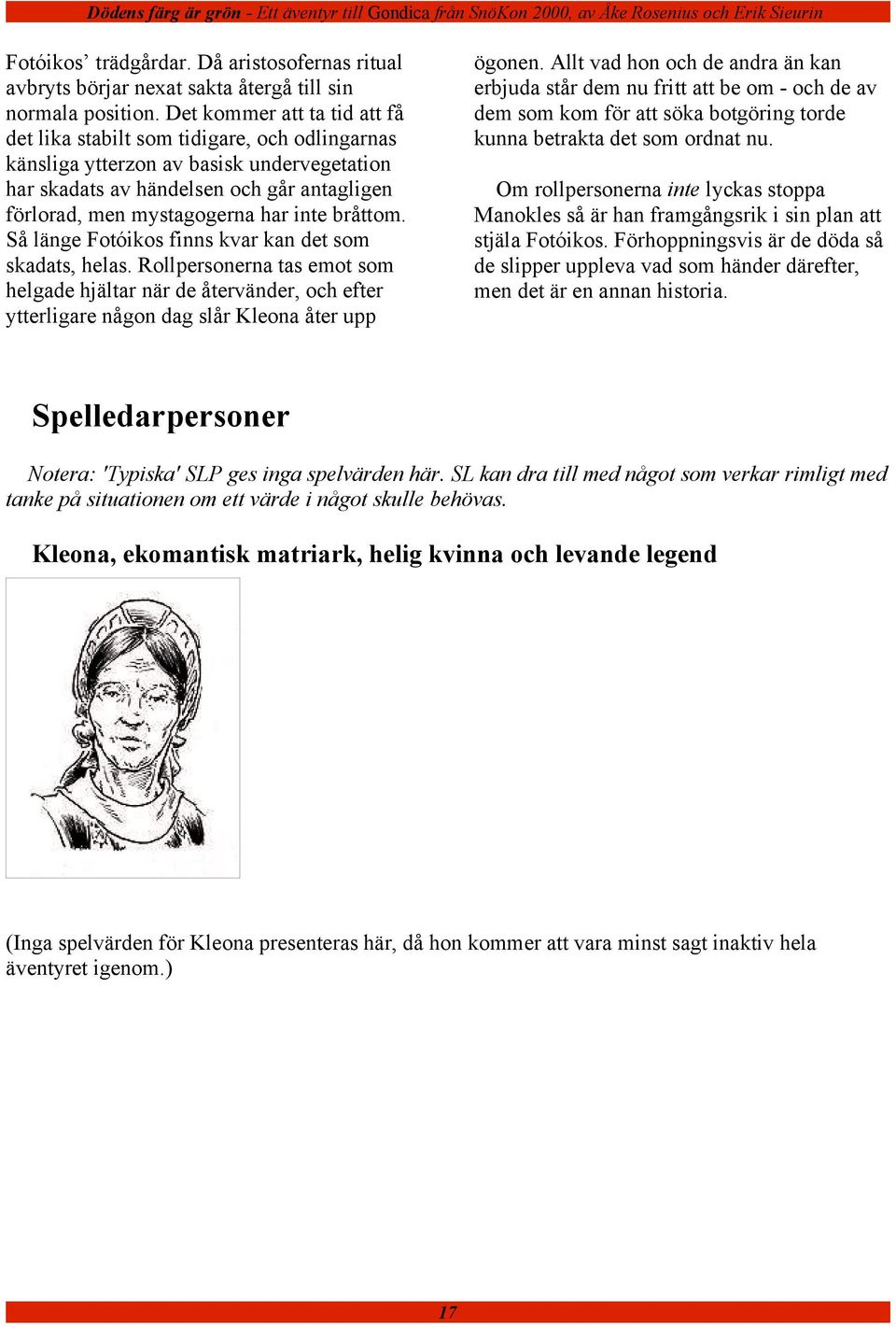 bråttom. Så länge Fotóikos finns kvar kan det som skadats, helas. Rollpersonerna tas emot som helgade hjältar när de återvänder, och efter ytterligare någon dag slår Kleona åter upp ögonen.