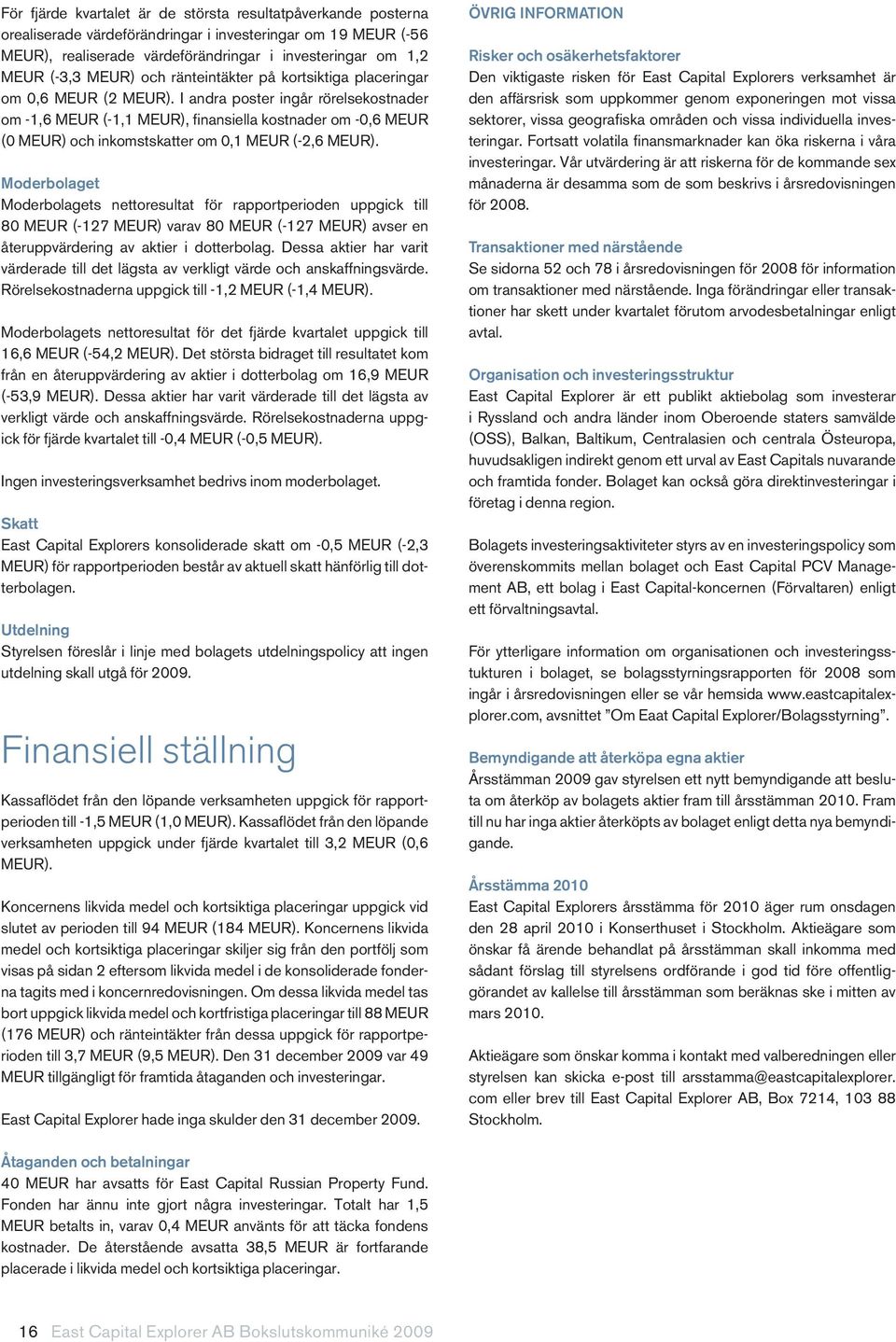 I andra poster ingår rörelsekostnader om -,6 MEUR (-, MEUR), finansiella kostnader om -0,6 MEUR (0 MEUR) och inkomstskatter om 0, MEUR (-2,6 MEUR).