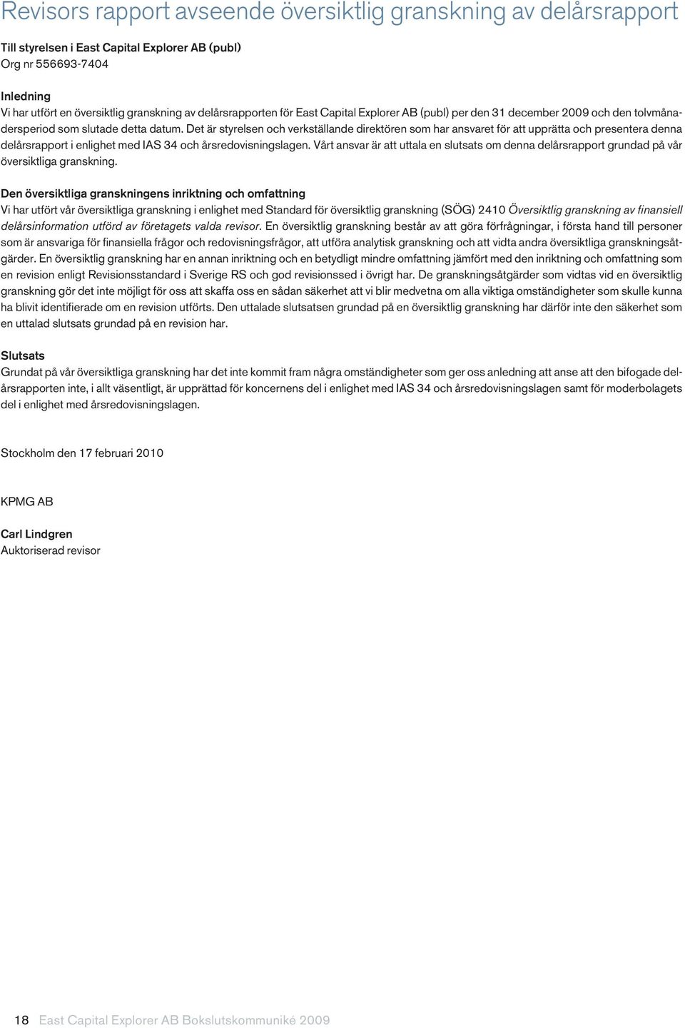 Det är styrelsen och verkställande direktören som har ansvaret för att upprätta och presentera denna delårsrapport i enlighet med IAS 34 och årsredovisningslagen.