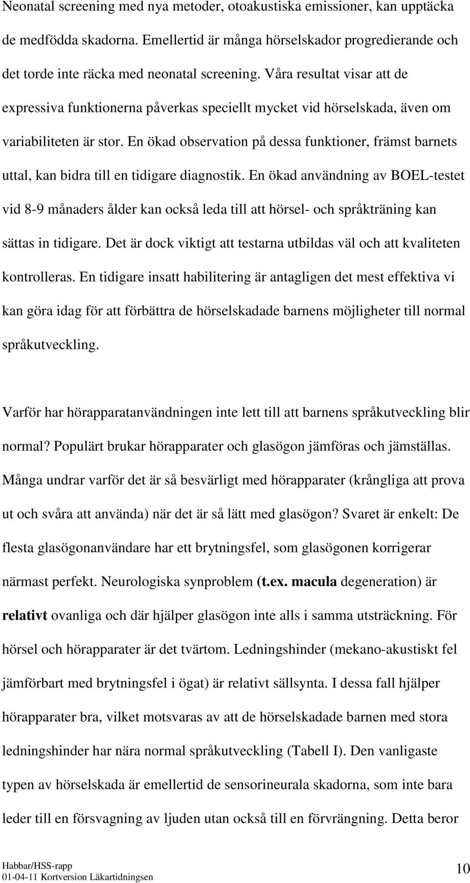 En ökad observation på dessa funktioner, främst barnets uttal, kan bidra till en tidigare diagnostik.