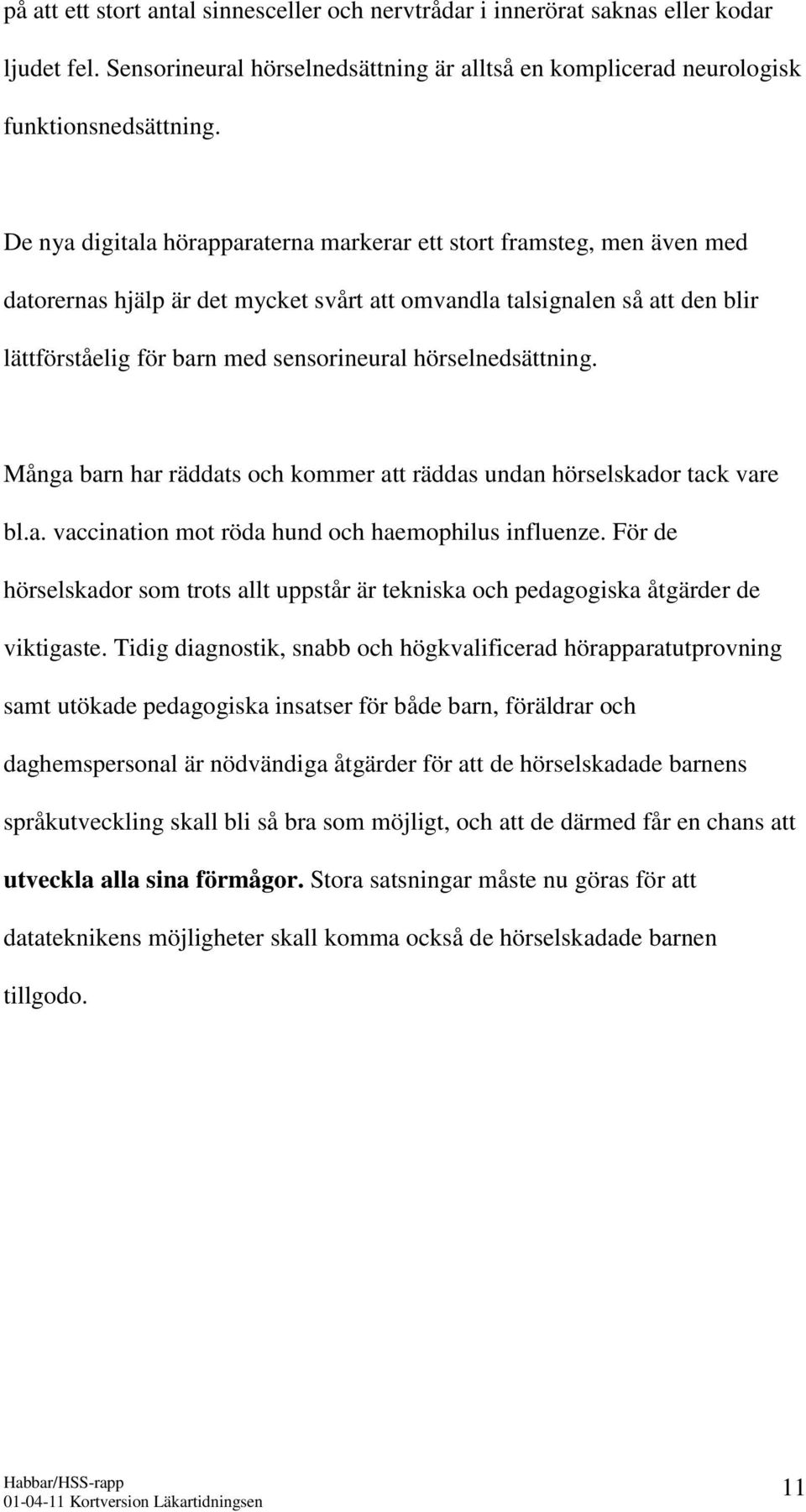 hörselnedsättning. Många barn har räddats och kommer att räddas undan hörselskador tack vare bl.a. vaccination mot röda hund och haemophilus influenze.