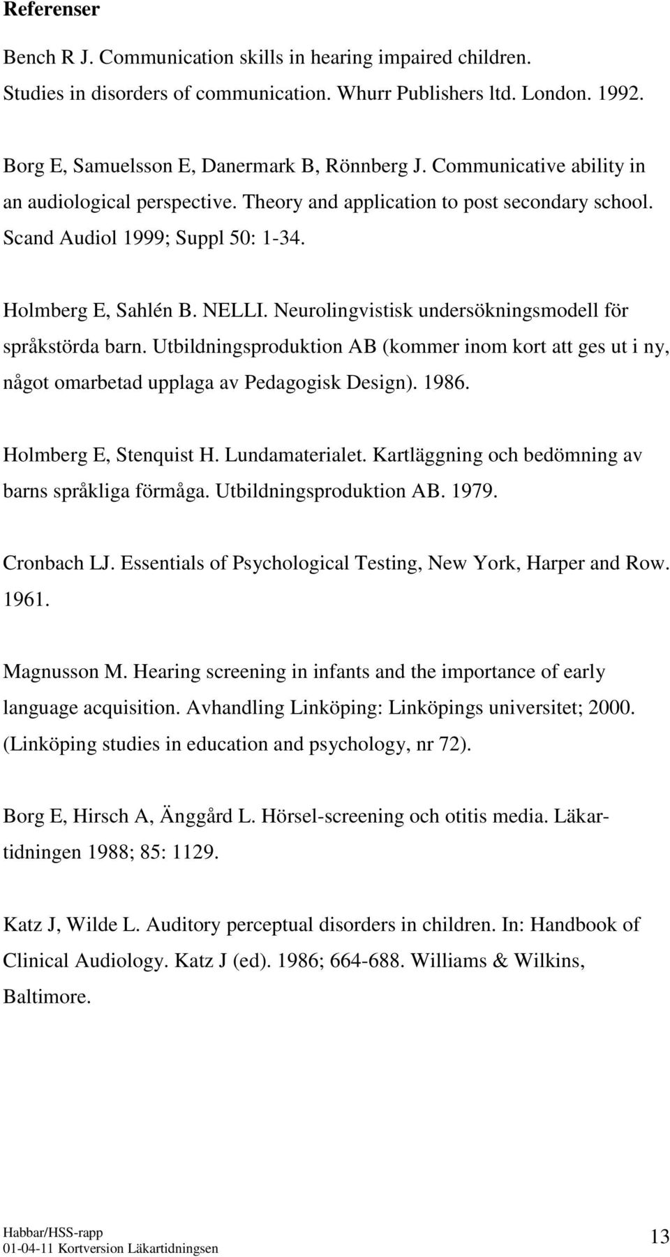 Neurolingvistisk undersökningsmodell för språkstörda barn. Utbildningsproduktion AB (kommer inom kort att ges ut i ny, något omarbetad upplaga av Pedagogisk Design). 1986. Holmberg E, Stenquist H.