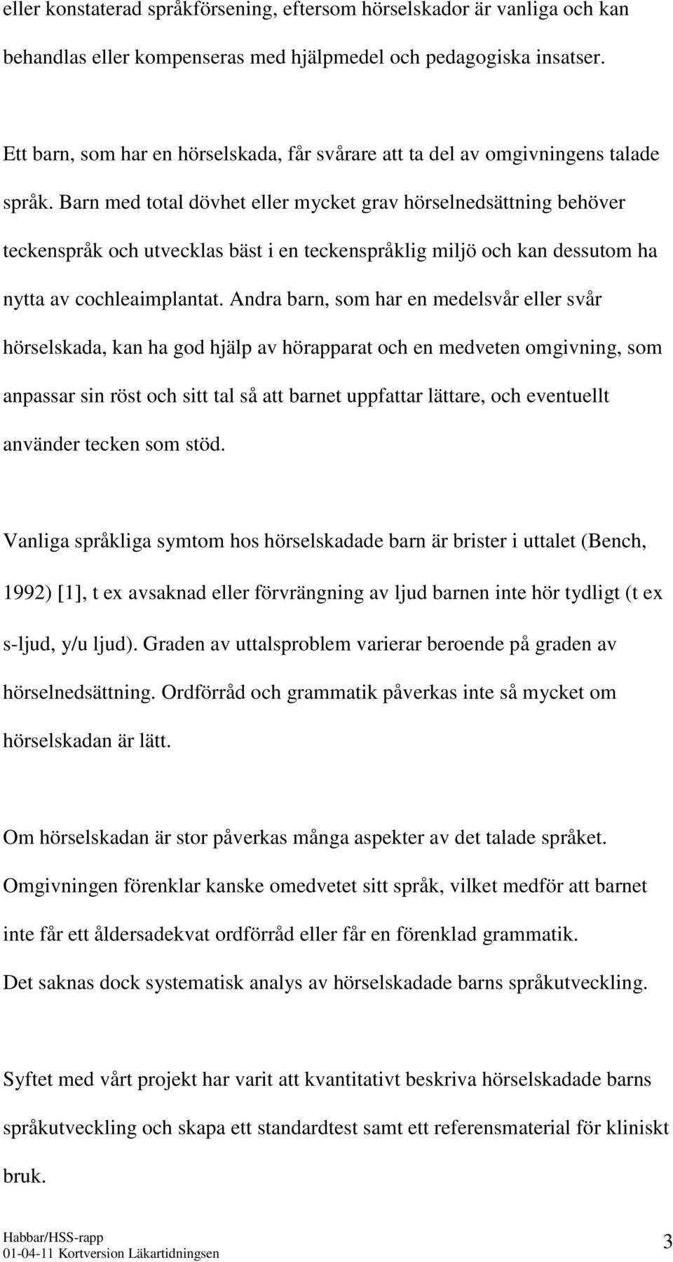 Barn med total dövhet eller mycket grav hörselnedsättning behöver teckenspråk och utvecklas bäst i en teckenspråklig miljö och kan dessutom ha nytta av cochleaimplantat.