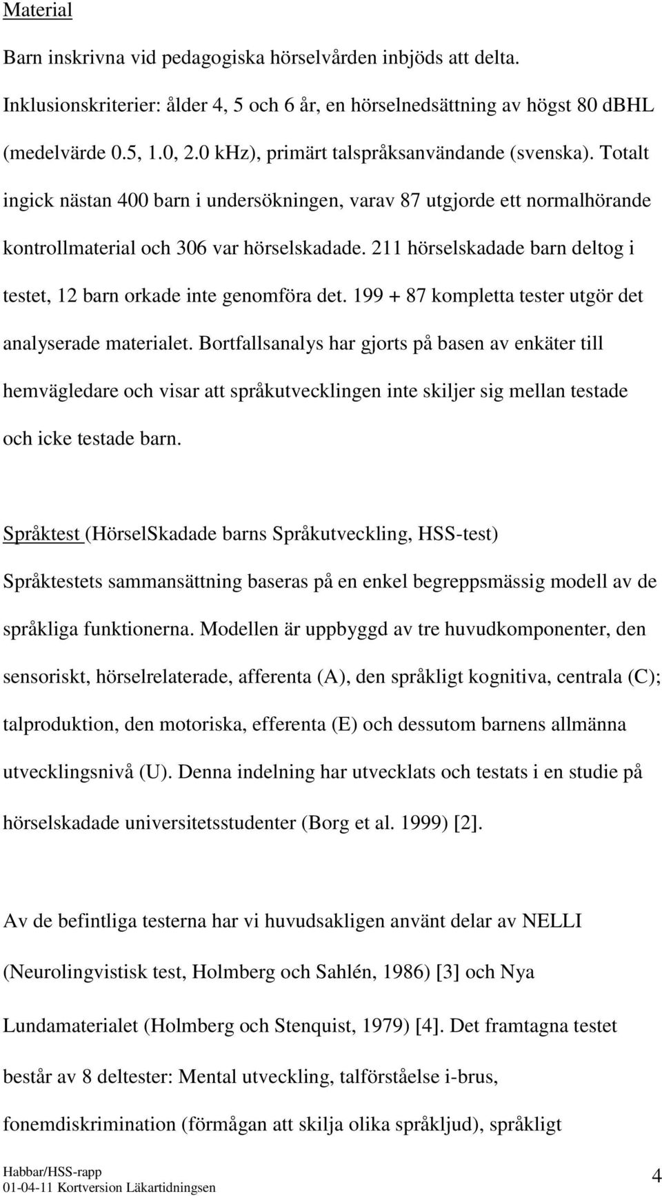 211 hörselskadade barn deltog i testet, 12 barn orkade inte genomföra det. 199 + 87 kompletta tester utgör det analyserade materialet.