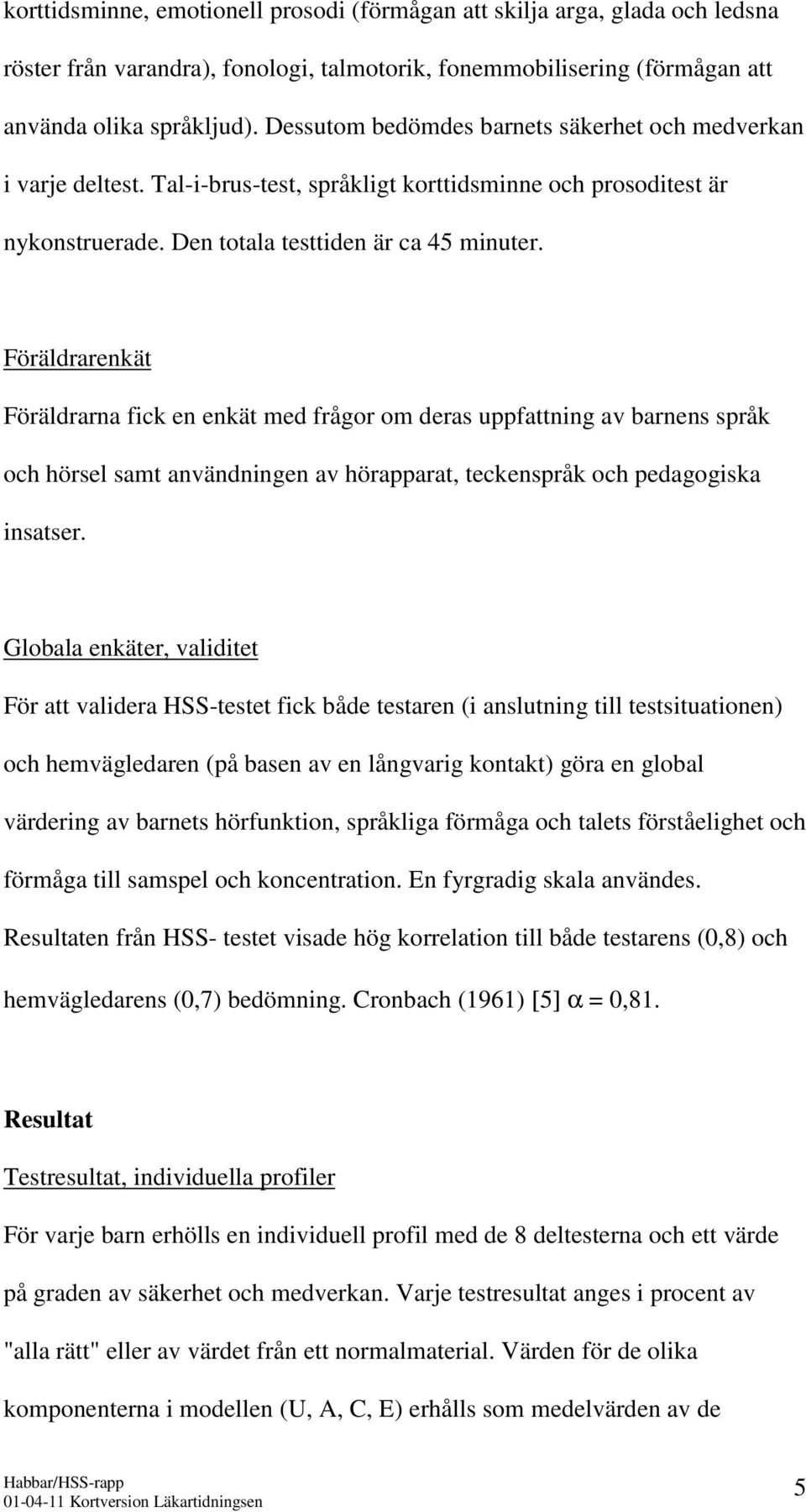 Föräldrarenkät Föräldrarna fick en enkät med frågor om deras uppfattning av barnens språk och hörsel samt användningen av hörapparat, teckenspråk och pedagogiska insatser.