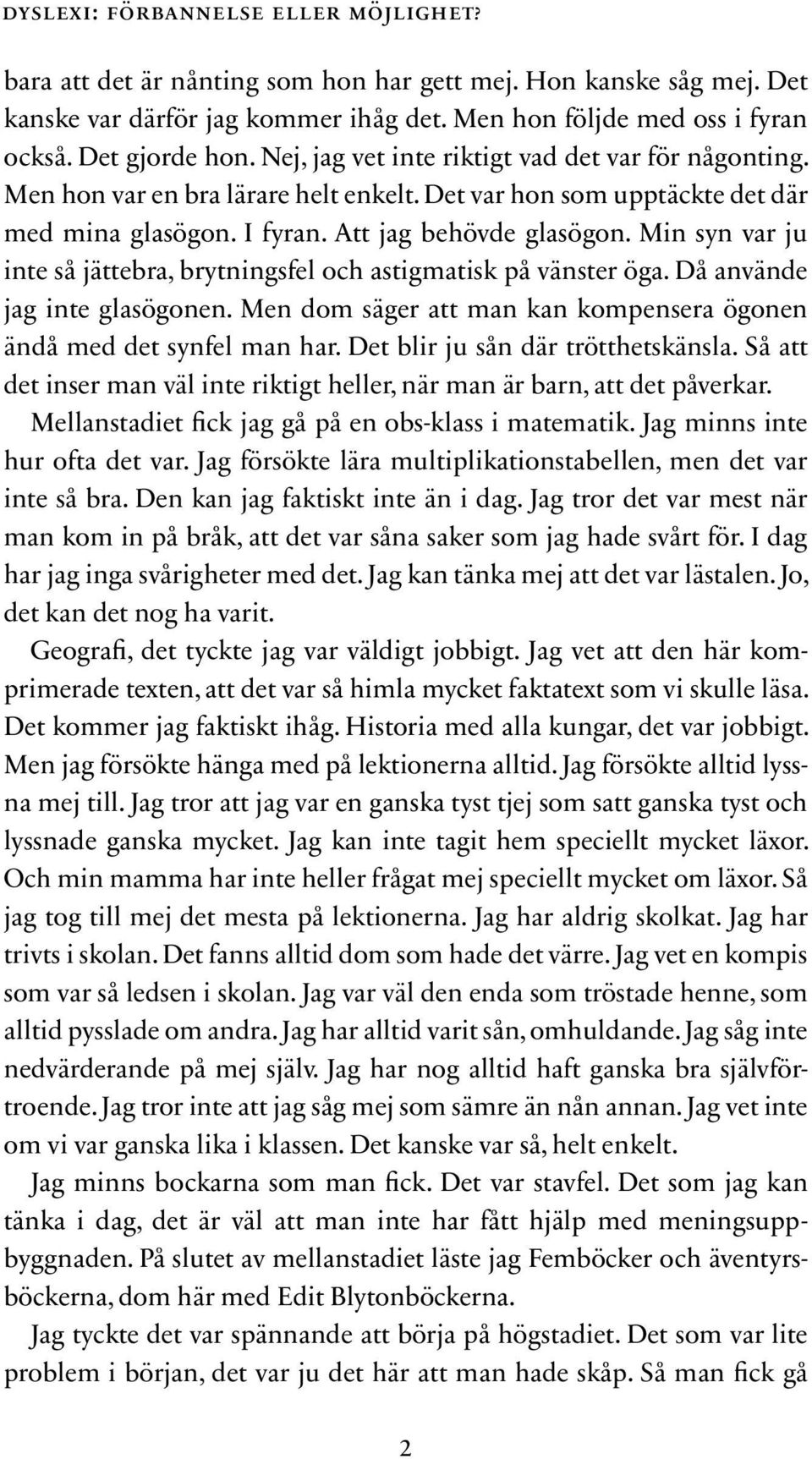 Min syn var ju inte så jättebra, brytningsfel och astigmatisk på vänster öga. Då använde jag inte glasögonen. Men dom säger att man kan kompensera ögonen ändå med det synfel man har.