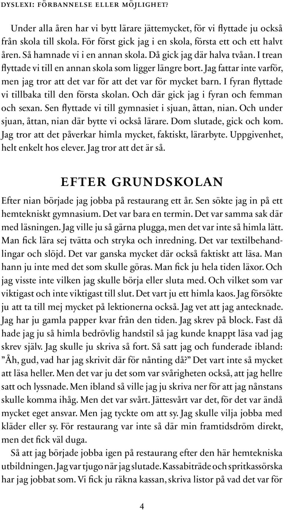 Jag fattar inte varför, men jag tror att det var för att det var för mycket barn. I fyran flyttade vi tillbaka till den första skolan. Och där gick jag i fyran och femman och sexan.