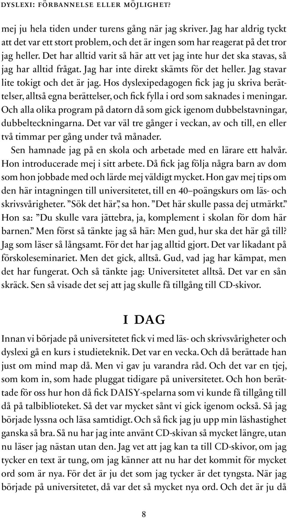 Hos dyslexipedagogen fick jag ju skriva berättelser, alltså egna berättelser, och fick fylla i ord som saknades i meningar.