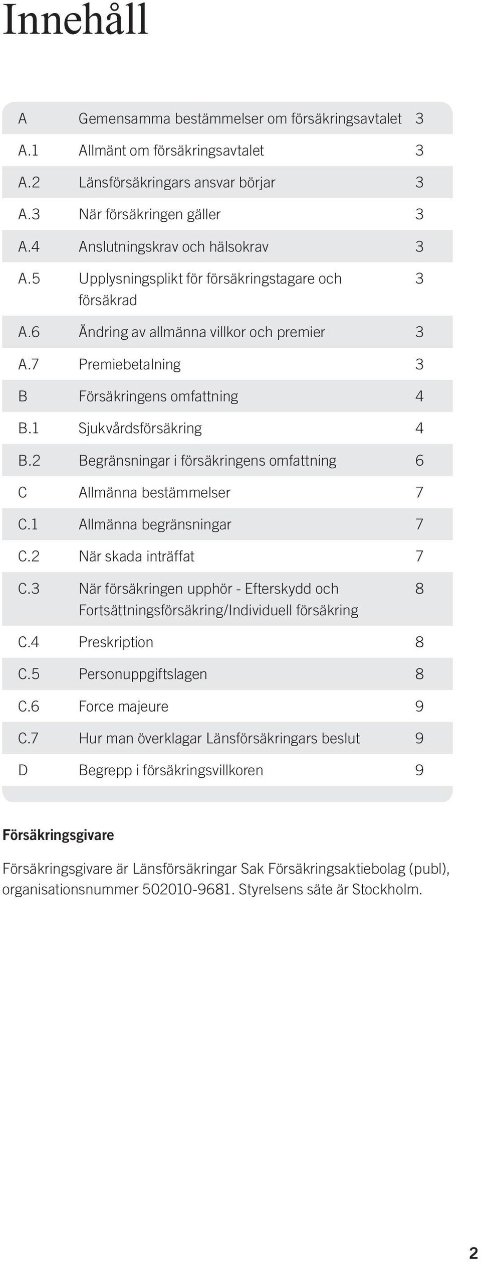 1 Sjukvårdsförsäkring 4 B.2 Begränsningar i försäkringens omfattning 6 C Allmänna bestämmelser 7 C.1 Allmänna begränsningar 7 C.2 När skada inträffat 7 C.