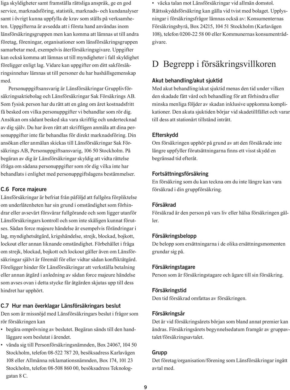 exempelvis återförsäkringsgivare. Uppgifter kan också komma att lämnas ut till myndigheter i fall skyldighet föreligger enligt lag.