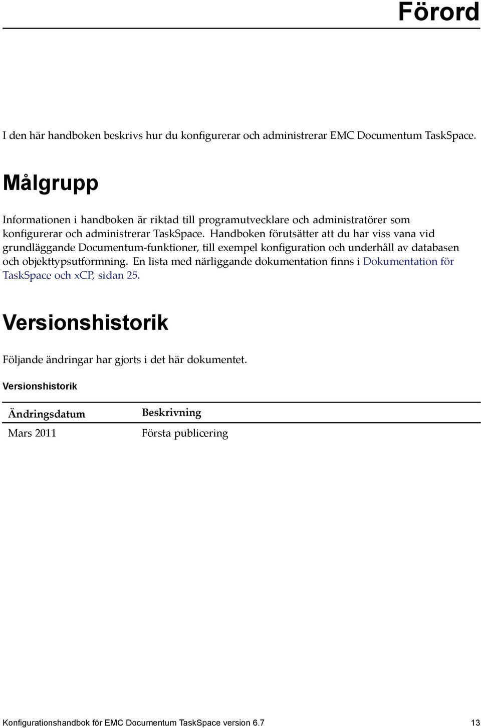 Handboken förutsätter att du har viss vana vid grundläggande Documentum-funktioner, till exempel konfiguration och underhåll av databasen och objekttypsutformning.