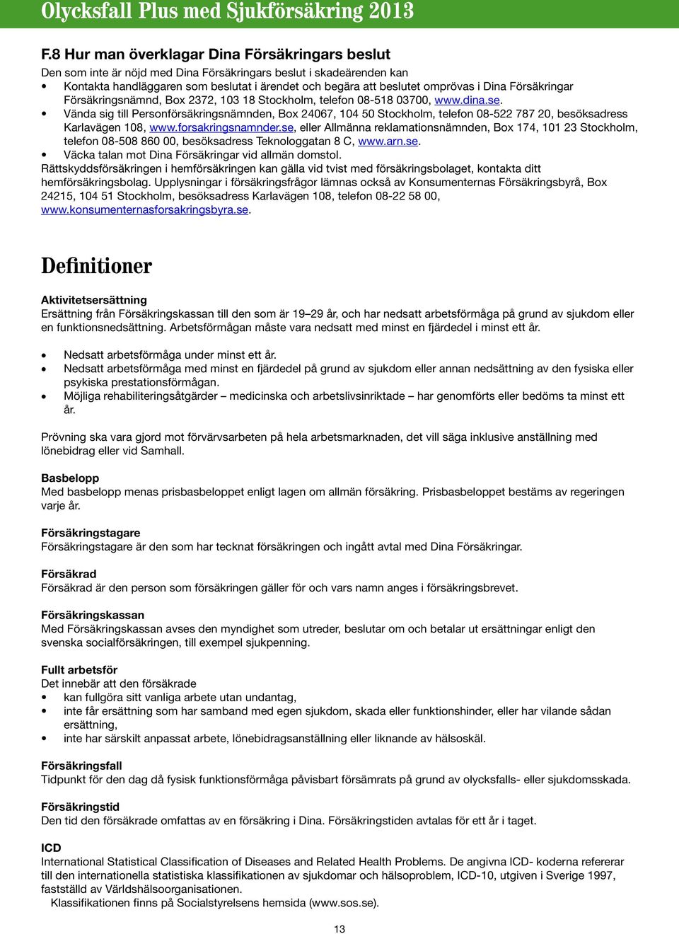 Vända sig till Personförsäkringsnämnden, Box 24067, 104 50 Stockholm, telefon 08-522 787 20, besöksadress Karlavägen 108, www.forsakringsnamnder.