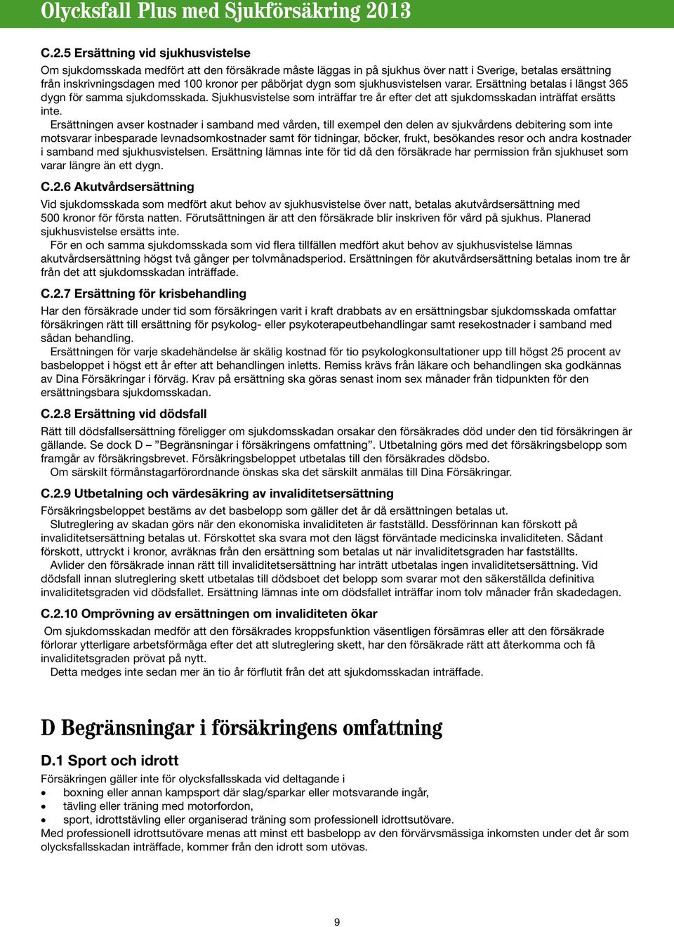 Ersättningen avser kostnader i samband med vården, till exempel den delen av sjukvårdens debitering som inte motsvarar inbesparade levnadsomkostnader samt för tidningar, böcker, frukt, besökandes