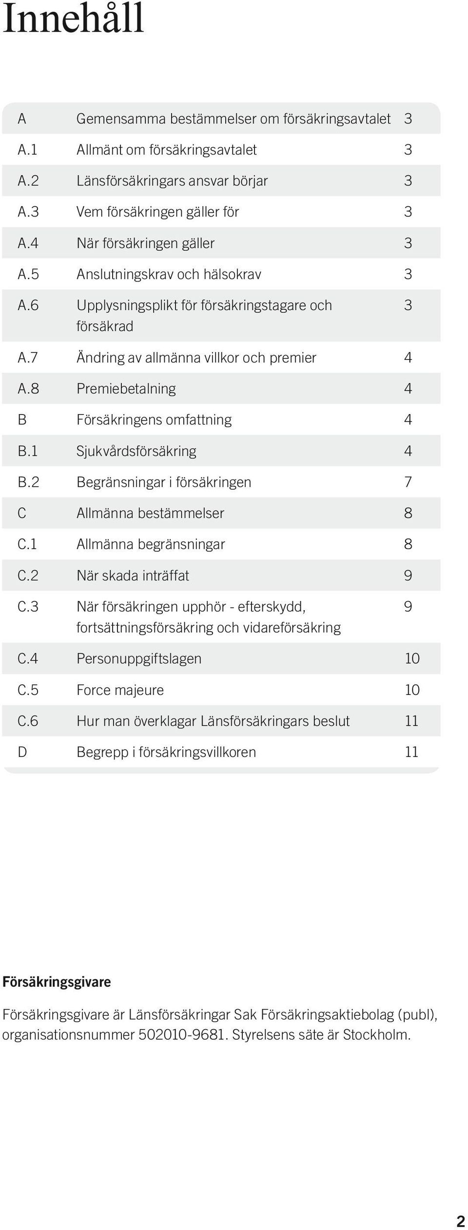 1 Sjukvårdsförsäkring 4 B.2 Begränsningar i försäkringen 7 C Allmänna bestämmelser 8 C.1 Allmänna begränsningar 8 C.2 När skada inträffat 9 C.