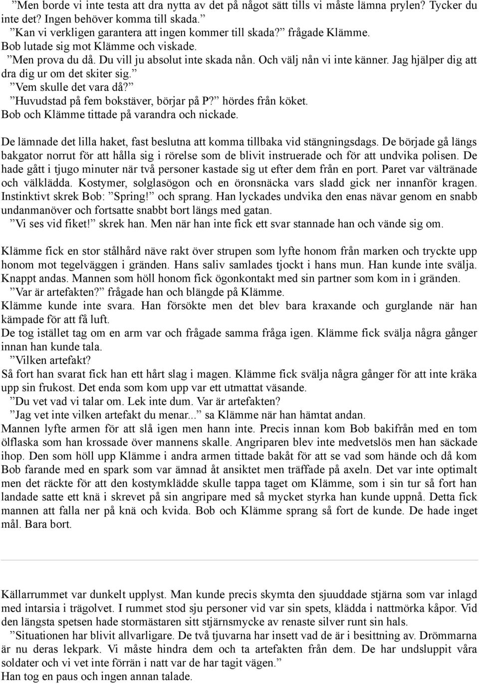 Vem skulle det vara då? Huvudstad på fem bokstäver, börjar på P? hördes från köket. Bob och Klämme tittade på varandra och nickade.