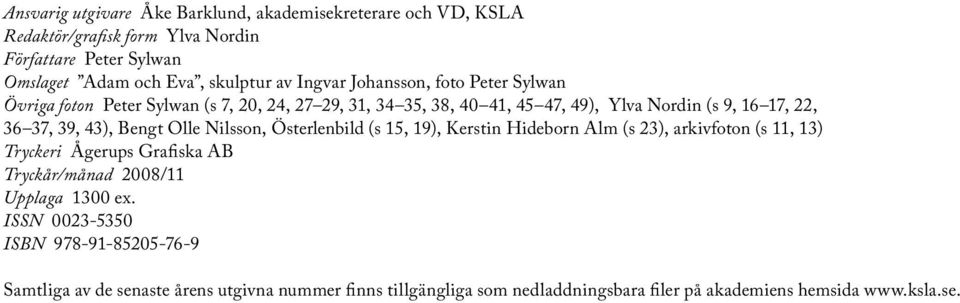 Bengt Olle Nilsson, Österlenbild (s 15, 19), Kerstin Hideborn Alm (s 23), arkivfoton (s 11, 13) Tryckeri Ågerups Grafiska AB Tryckår/månad 2008/11 Upplaga 1300