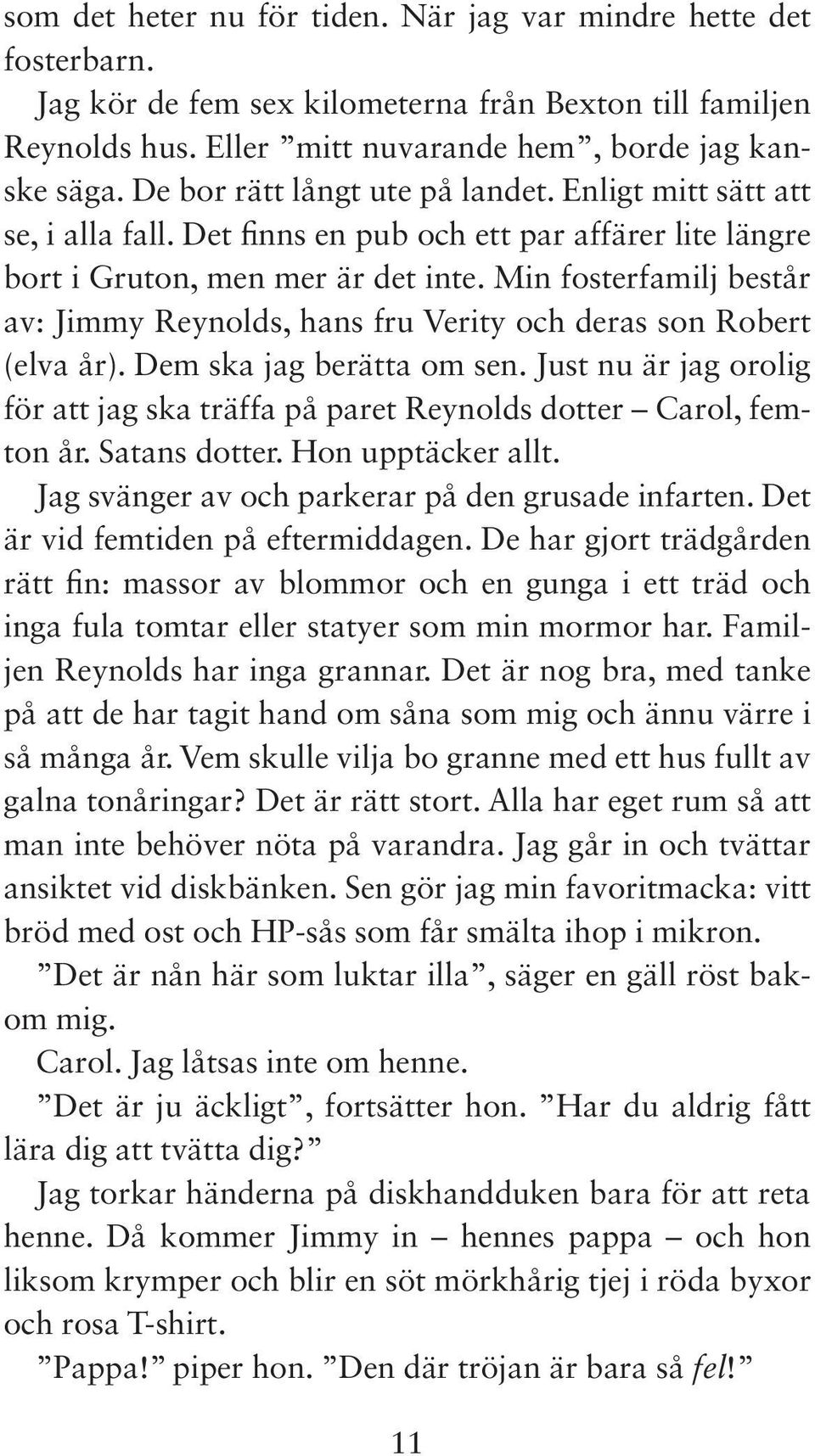 Min fosterfamilj består av: Jimmy Reynolds, hans fru Verity och deras son Robert (elva år). Dem ska jag berätta om sen.