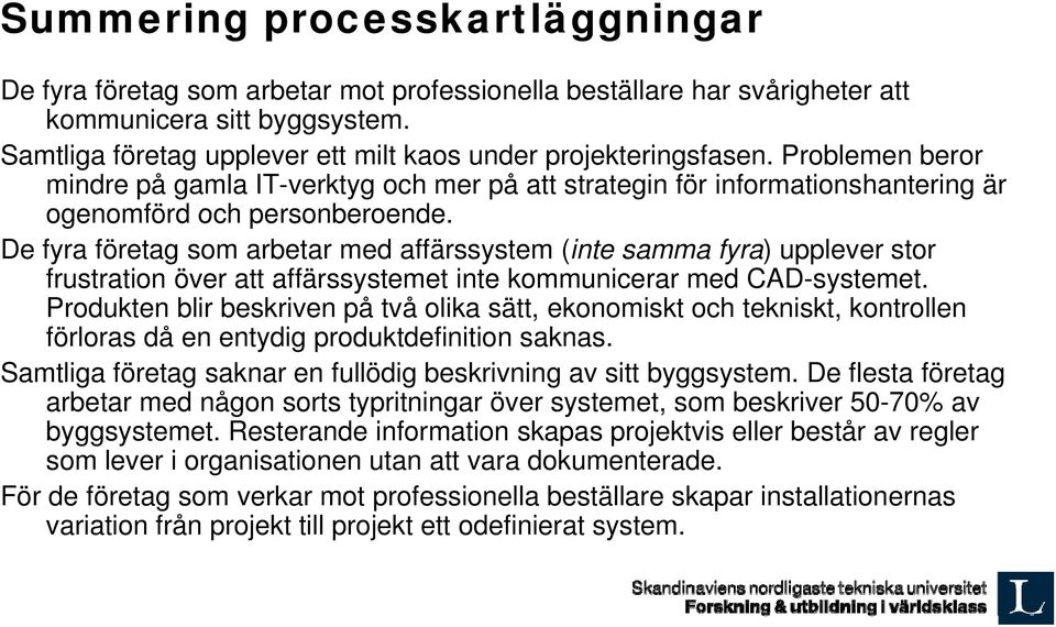 De fyra företag som arbetar med affärssystem (inte samma fyra) upplever stor frustration över att affärssystemet inte kommunicerar med CAD-systemet.