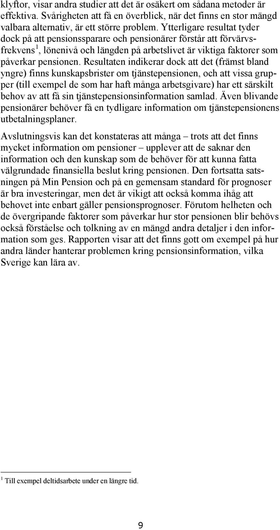 Resultaten indikerar dock att det (främst bland yngre) finns kunskapsbrister om tjänstepensionen, och att vissa grupper (till exempel de som har haft många arbetsgivare) har ett särskilt behov av att