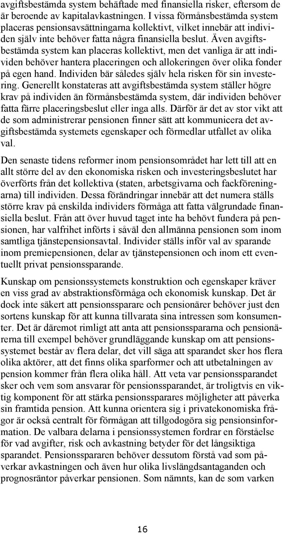 Även avgiftsbestämda system kan placeras kollektivt, men det vanliga är att individen behöver hantera placeringen och allokeringen över olika fonder på egen hand.