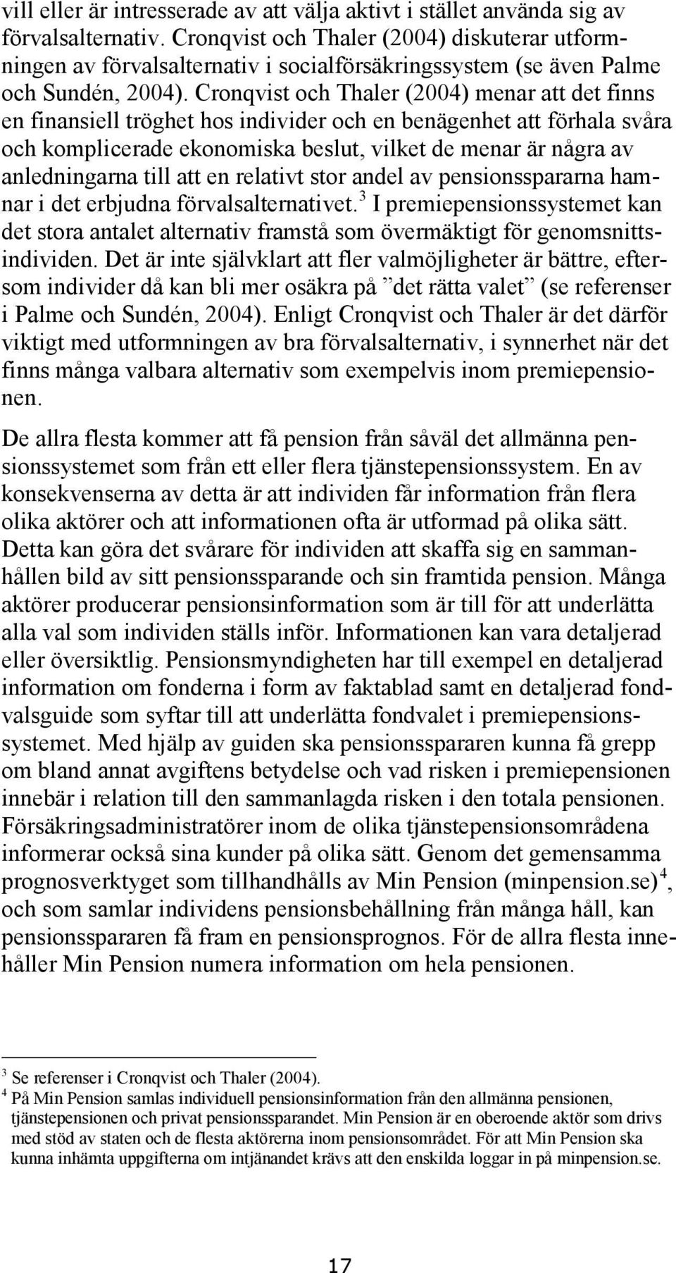 Cronqvist och Thaler (2004) menar att det finns en finansiell tröghet hos individer och en benägenhet att förhala svåra och komplicerade ekonomiska beslut, vilket de menar är några av anledningarna