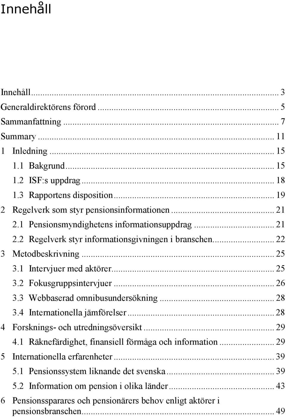 1 Intervjuer med aktörer... 25 3.2 Fokusgruppsintervjuer... 26 3.3 Webbaserad omnibusundersökning... 28 3.4 Internationella jämförelser... 28 4 Forsknings- och utredningsöversikt... 29 4.