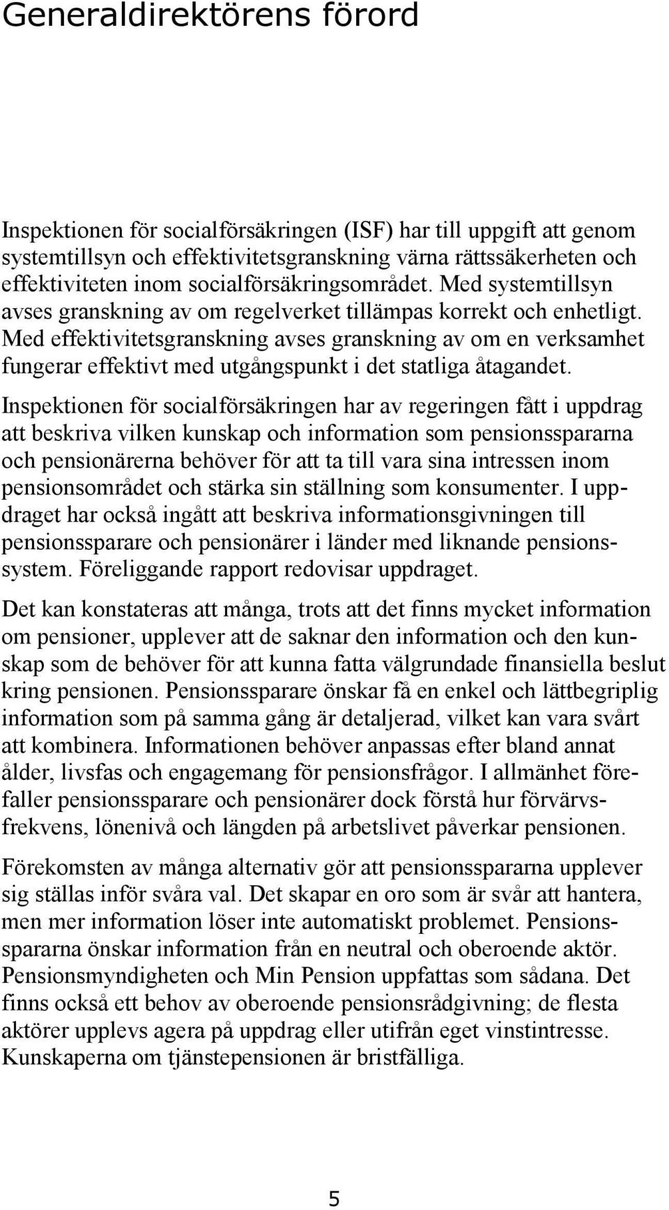 Med effektivitetsgranskning avses granskning av om en verksamhet fungerar effektivt med utgångspunkt i det statliga åtagandet.