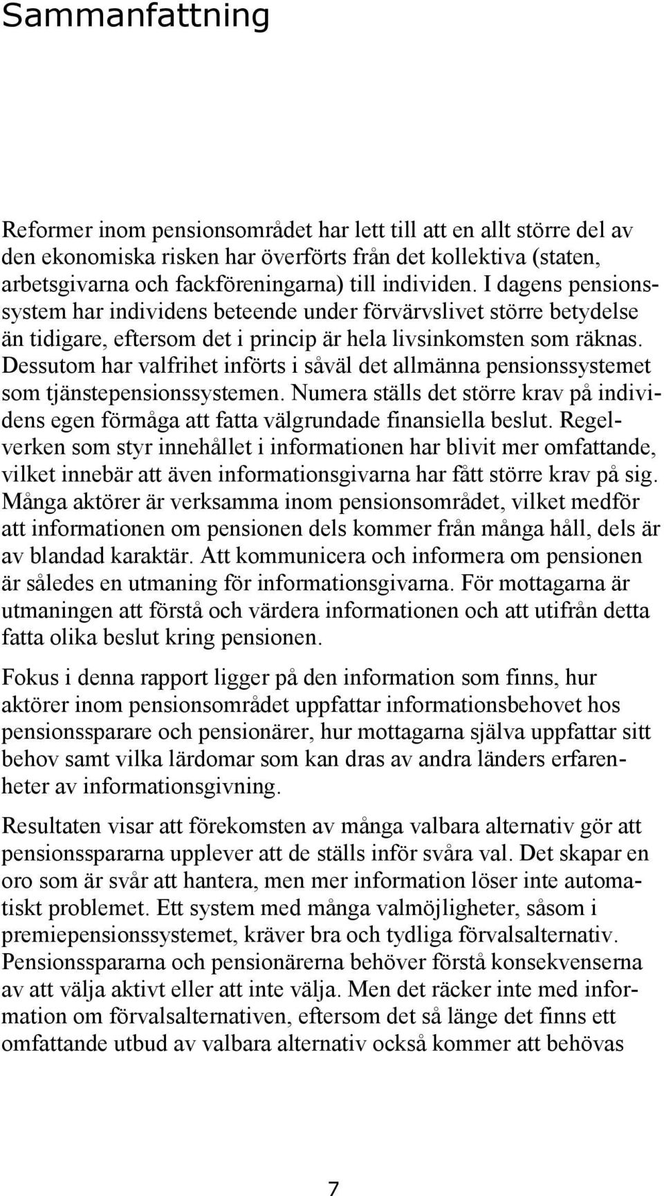 Dessutom har valfrihet införts i såväl det allmänna pensionssystemet som tjänstepensionssystemen. Numera ställs det större krav på individens egen förmåga att fatta välgrundade finansiella beslut.