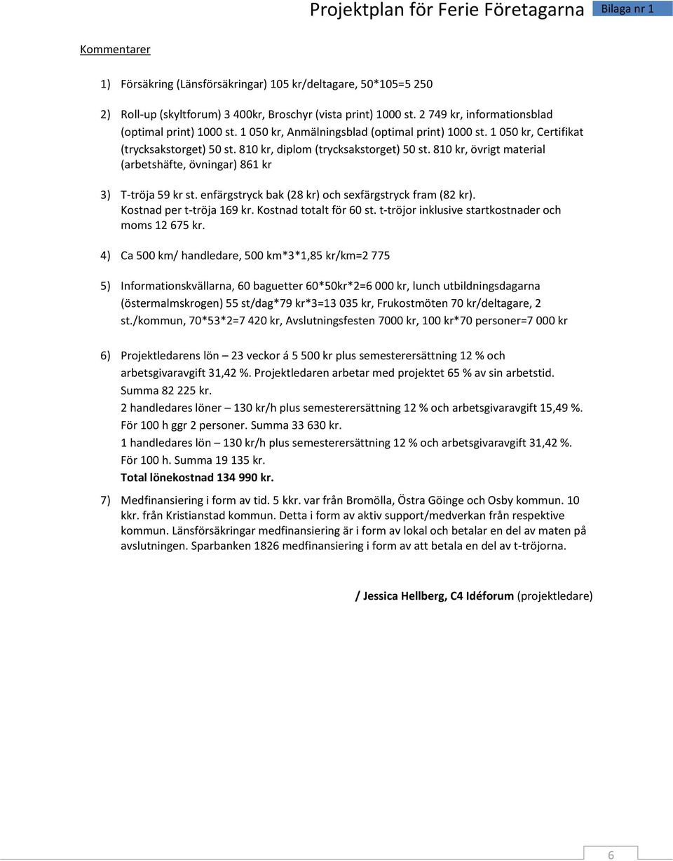 810 kr, övrigt material (arbetshäfte, övningar) 861 kr 3) T-tröja 59 kr st. enfärgstryck bak (28 kr) och sexfärgstryck fram (82 kr). Kostnad per t-tröja 169 kr. Kostnad totalt för 60 st.