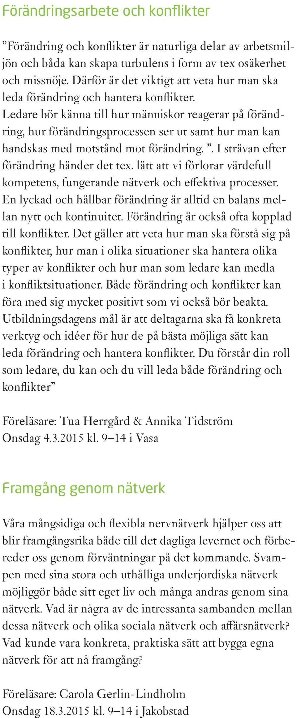 Ledare bör känna till hur människor reagerar på förändring, hur förändringsprocessen ser ut samt hur man kan handskas med motstånd mot förändring.. I strävan efter förändring händer det tex.