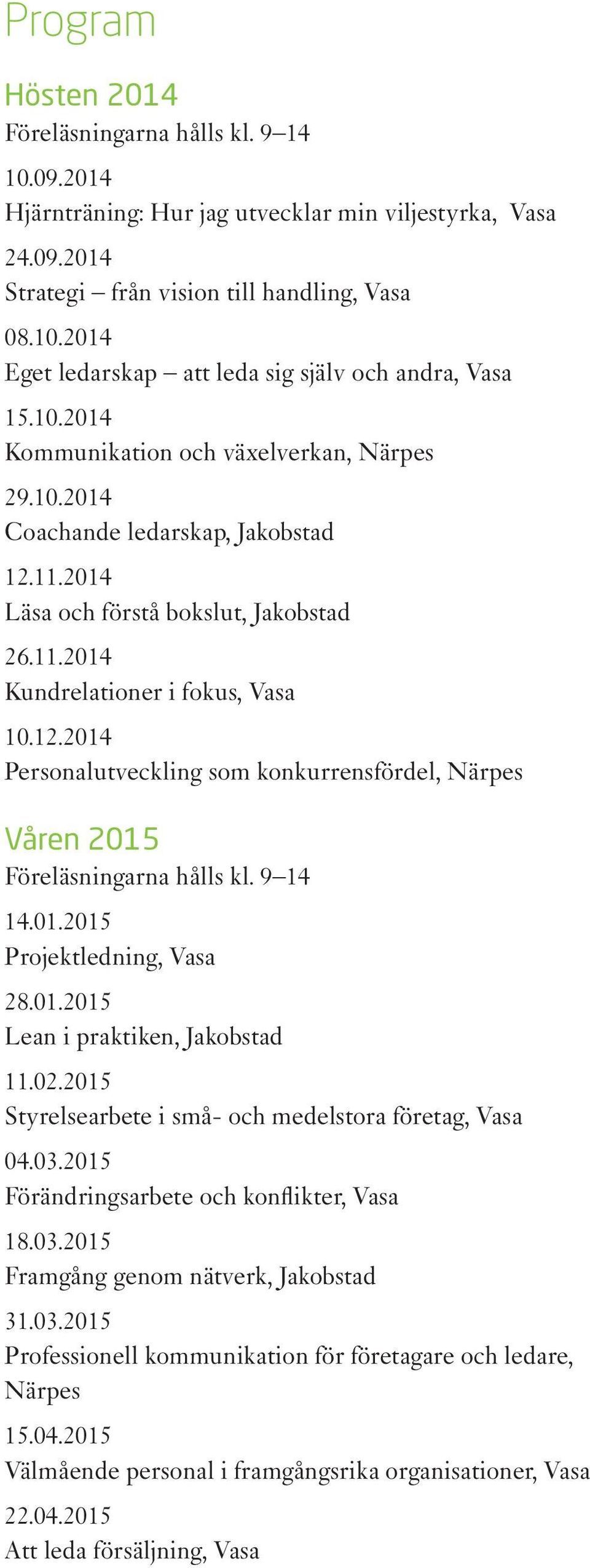 9 14 14.01.2015 Projektledning, Vasa 28.01.2015 Lean i praktiken, Jakobstad 11.02.2015 Styrelsearbete i små- och medelstora företag, Vasa 04.03.2015 Förändringsarbete och konflikter, Vasa 18.03.2015 Framgång genom nätverk, Jakobstad 31.