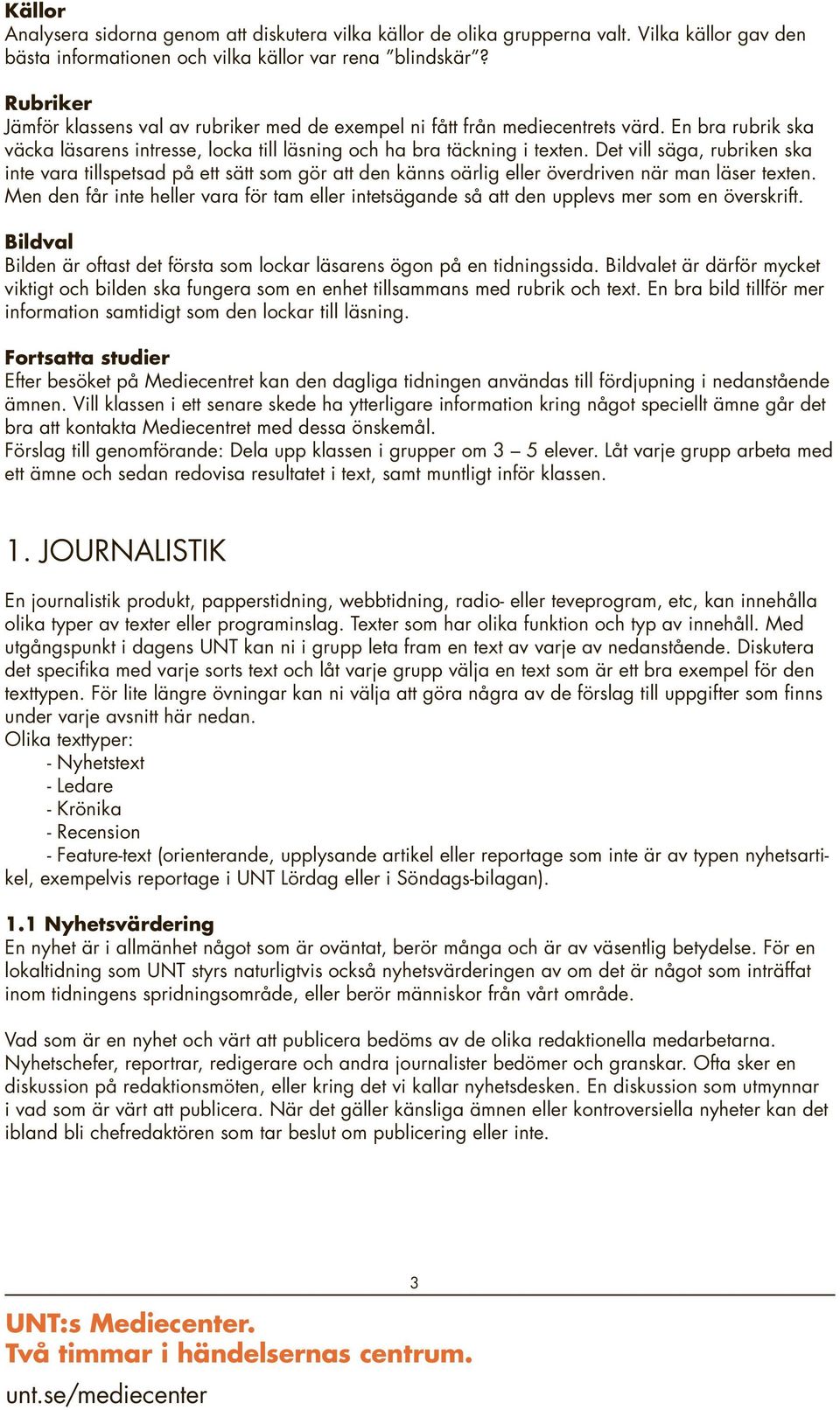 Det vill säga, rubriken ska inte vara tillspetsad på ett sätt som gör att den känns oärlig eller överdriven när man läser texten.