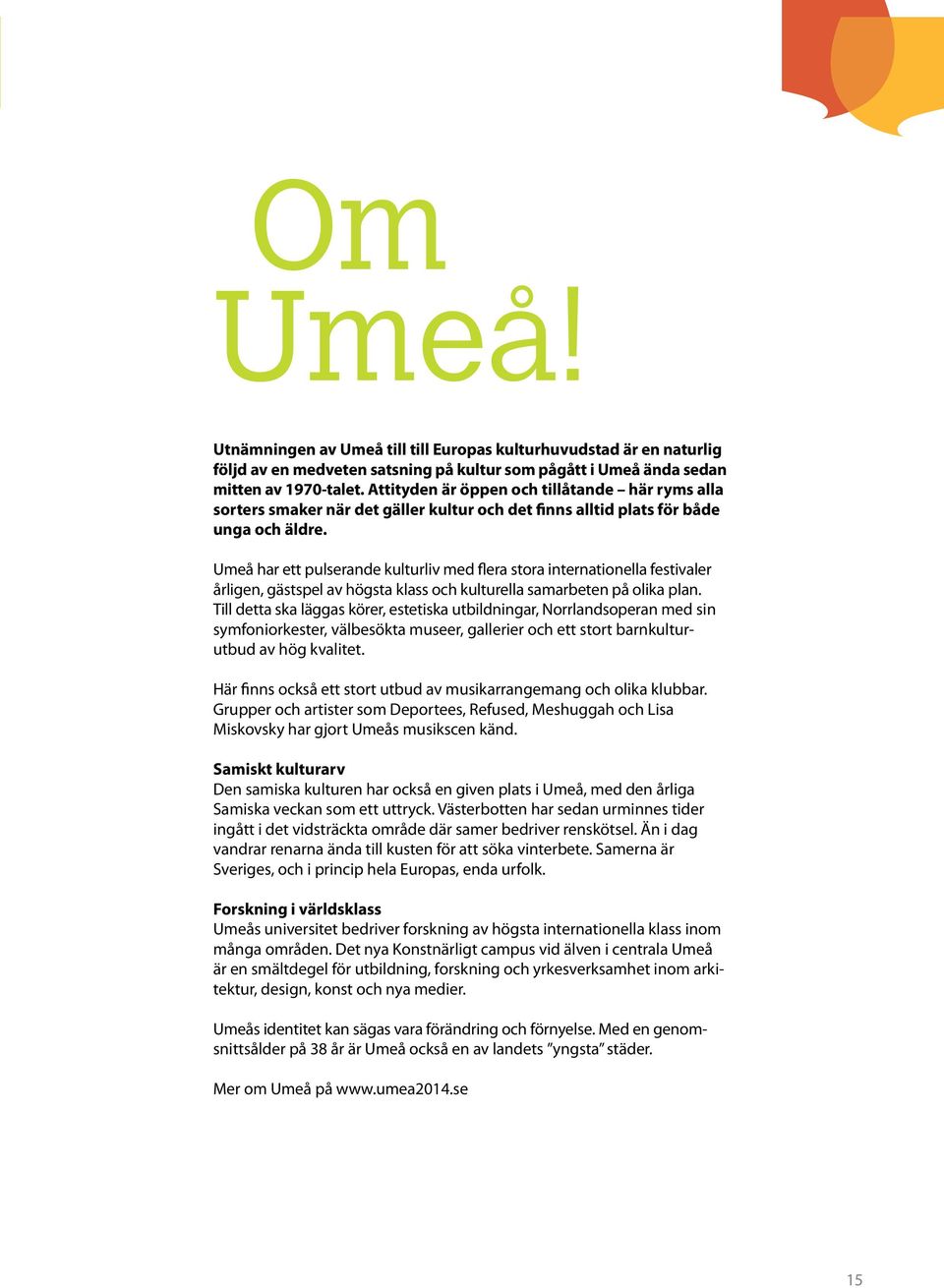 Umeå har ett pulserande kulturliv med flera stora internationella festivaler årligen, gästspel av högsta klass och kulturella samarbeten på olika plan.
