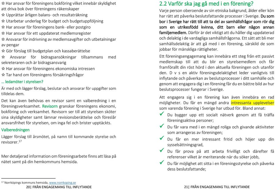 budgetplan och kassaberättelse Ansvarar för bidragsansökningar tillsammans med sekreteraren och är bidragsansvarig Har ansvar för föreningens ekonomiska intressen Tar hand om föreningens